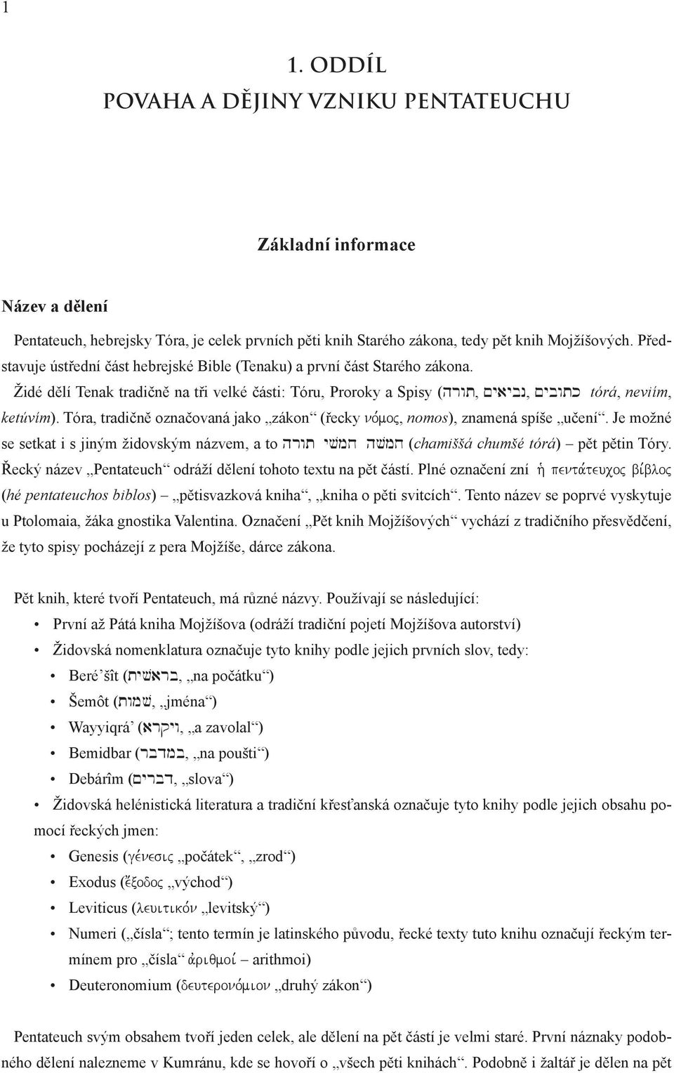 Tóra, tradičně označovaná jako zákon (řecky no,moj, nomos), znamená spíše učení. Je možné se setkat i s jiným židovským názvem, a to hrwt yvmx hvmx (chamiššá chumšé tórá) pět pětin Tóry.