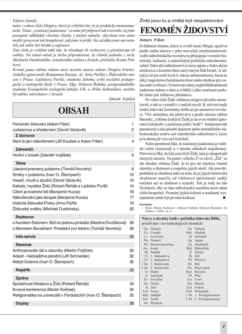 Na zaèátku jsme ani netušili, jak mùže být široké a zajímavé. Toto èíslo je zvláštní také tím, že obsahuje tøi rozhovory a pøedstavuje tøi rabíny.