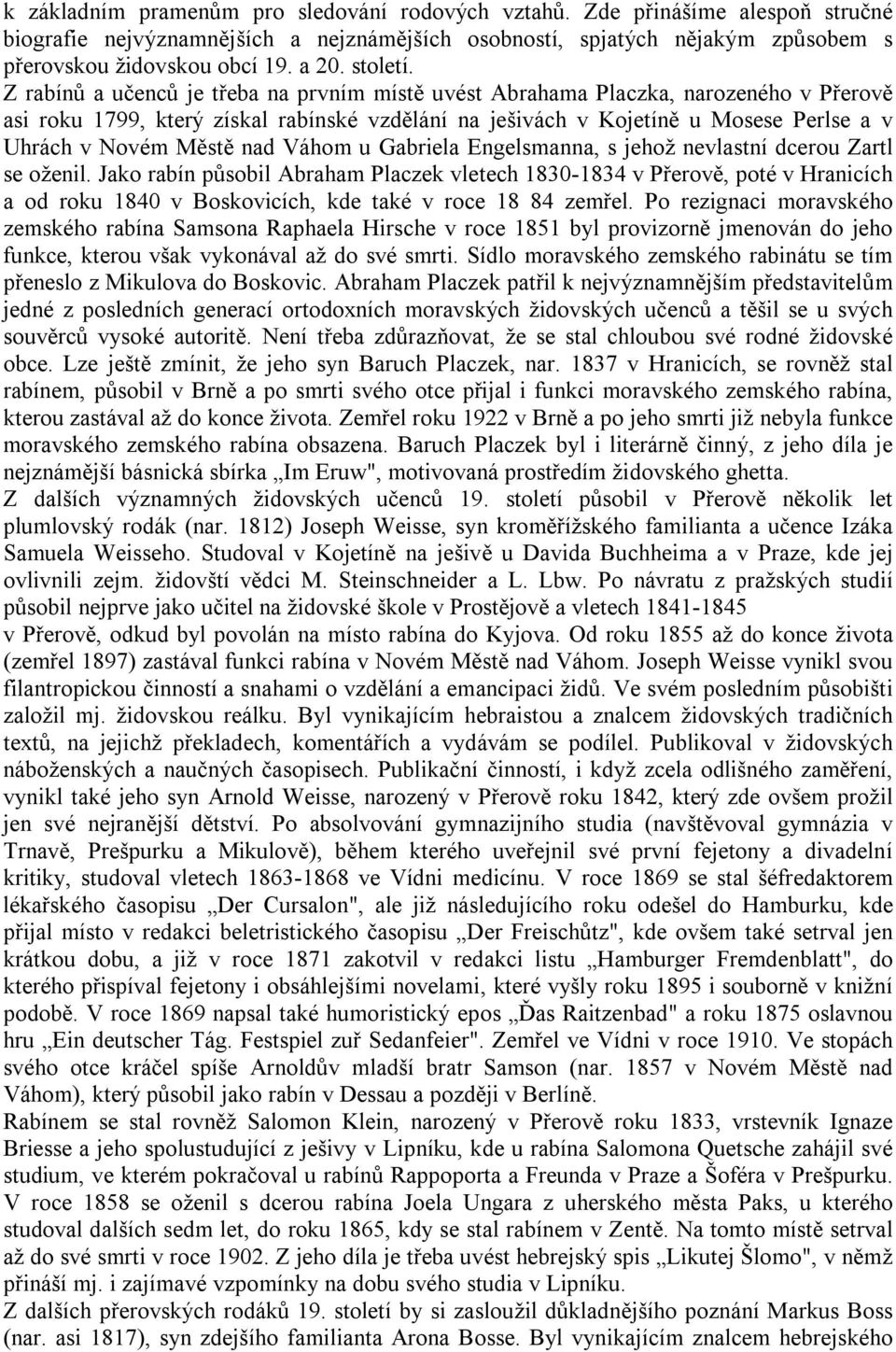 Z rabínů a učenců je třeba na prvním místě uvést Abrahama Placzka, narozeného v Přerově asi roku 1799, který získal rabínské vzdělání na ješivách v Kojetíně u Mosese Perlse a v Uhrách v Novém Městě