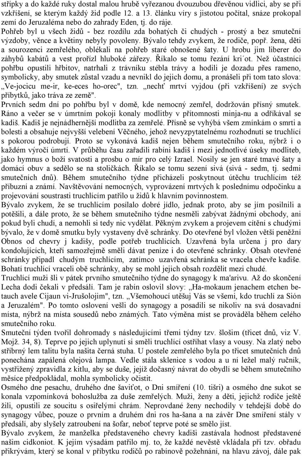 Pohřeb byl u všech židů - bez rozdílu zda bohatých či chudých - prostý a bez smuteční výzdoby, věnce a květiny nebyly povoleny. Bývalo tehdy zvykem, že rodiče, popř.