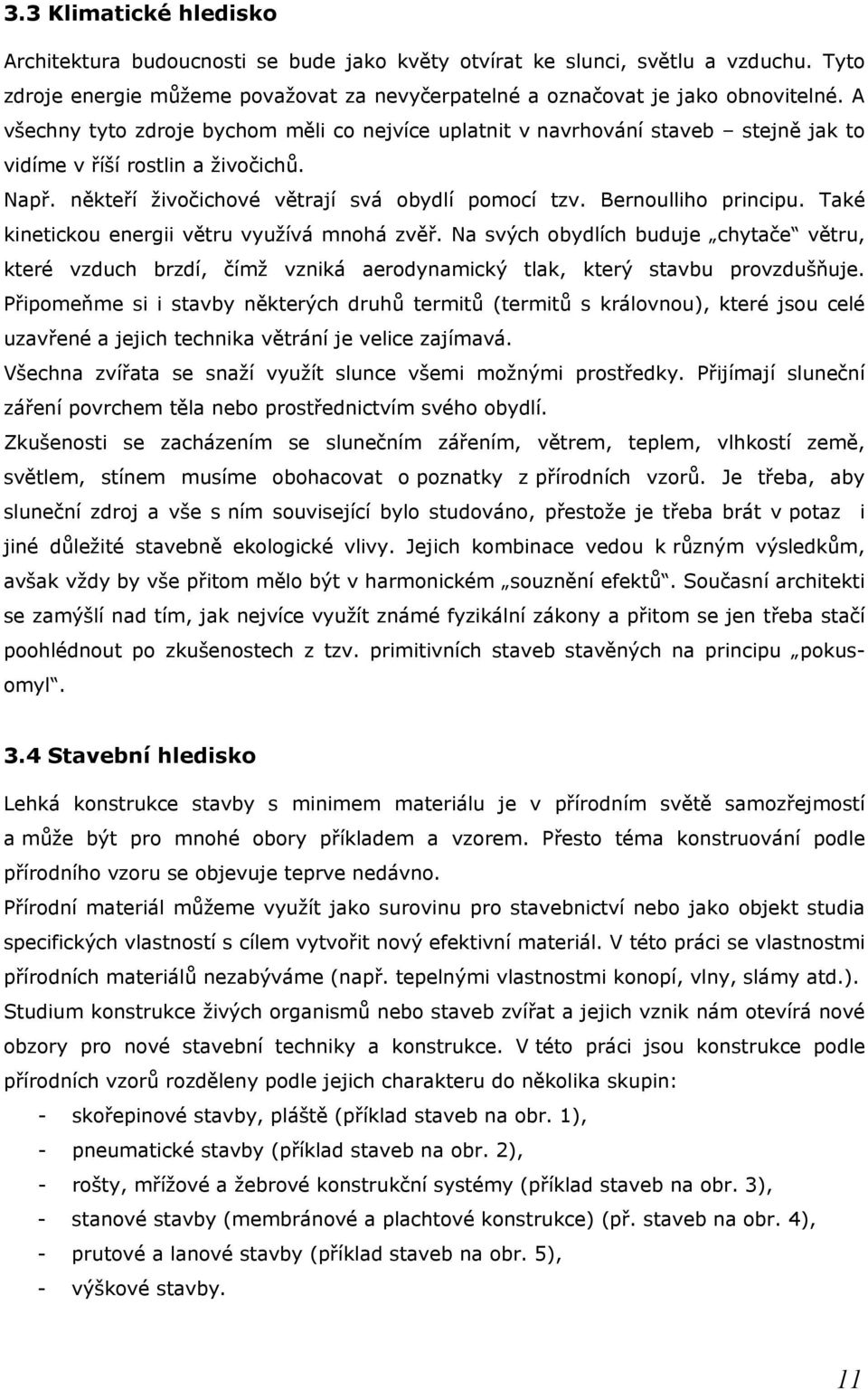 Bernoulliho principu. Také kinetickou energii větru využívá mnohá zvěř. Na svých obydlích buduje chytače větru, které vzduch brzdí, čímž vzniká aerodynamický tlak, který stavbu provzdušňuje.