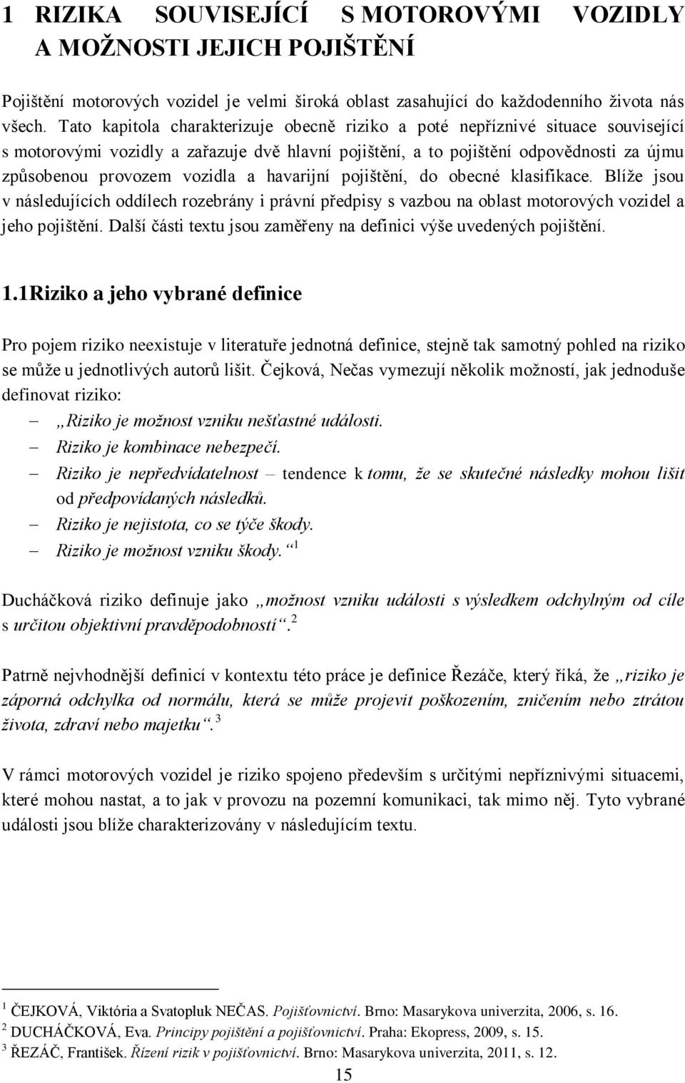 a havarijní pojištění, do obecné klasifikace. Blíže jsou v následujících oddílech rozebrány i právní předpisy s vazbou na oblast motorových vozidel a jeho pojištění.