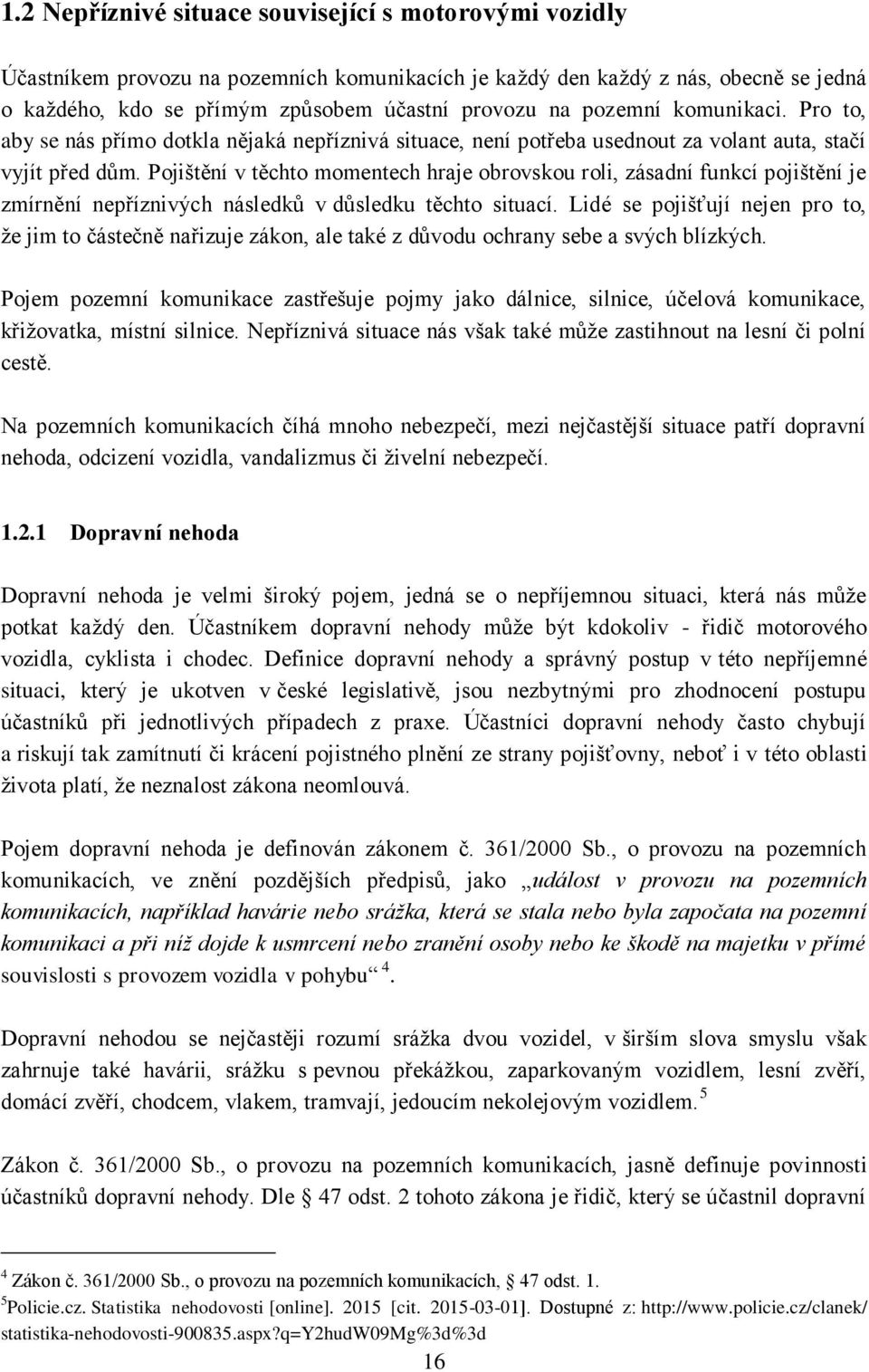 Pojištění v těchto momentech hraje obrovskou roli, zásadní funkcí pojištění je zmírnění nepříznivých následků v důsledku těchto situací.