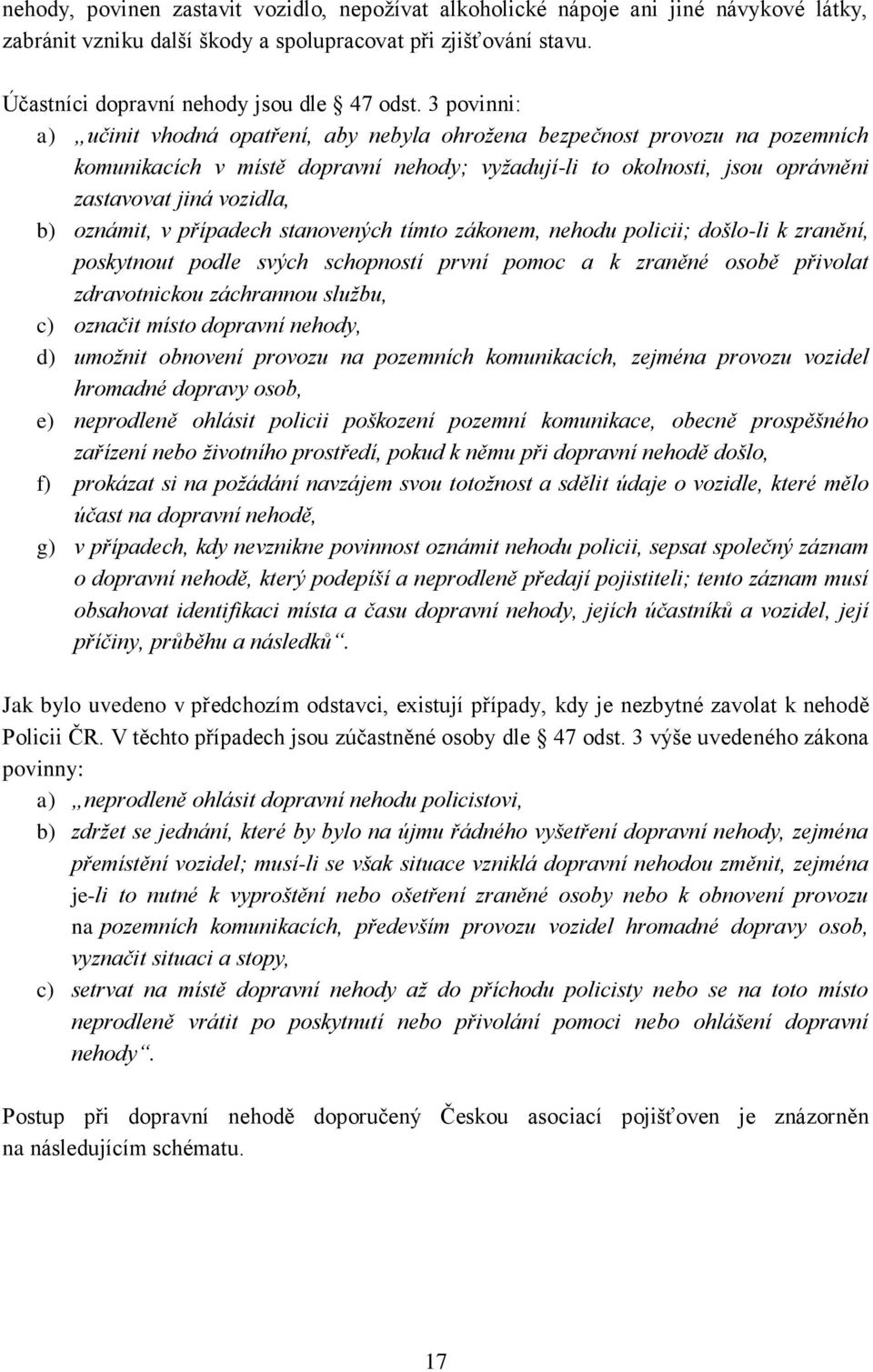 oznámit, v případech stanovených tímto zákonem, nehodu policii; došlo-li k zranění, poskytnout podle svých schopností první pomoc a k zraněné osobě přivolat zdravotnickou záchrannou službu, c)