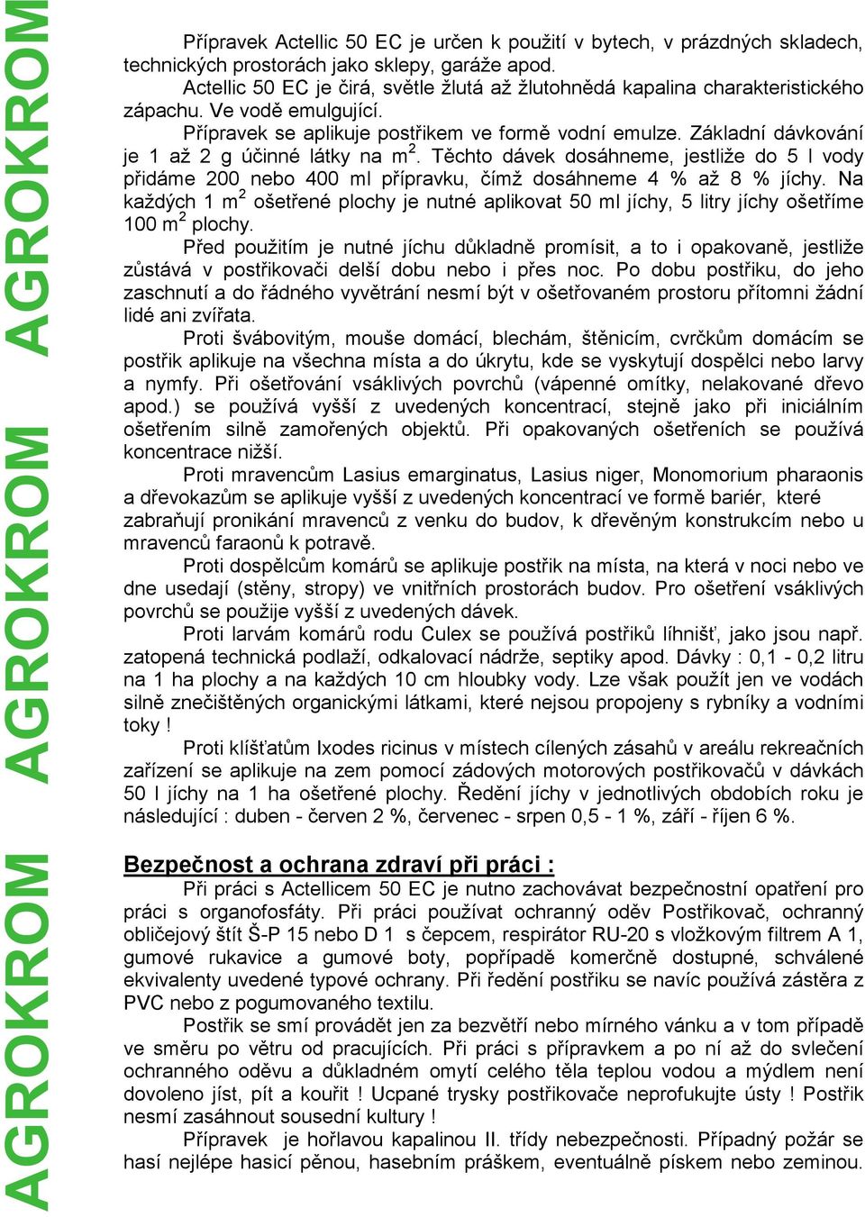 Základní dávkování je 1 až 2 g účinné látky na m 2. Těchto dávek dosáhneme, jestliže do 5 l vody přidáme 200 nebo 400 ml přípravku, čímž dosáhneme 4 % až 8 % jíchy.