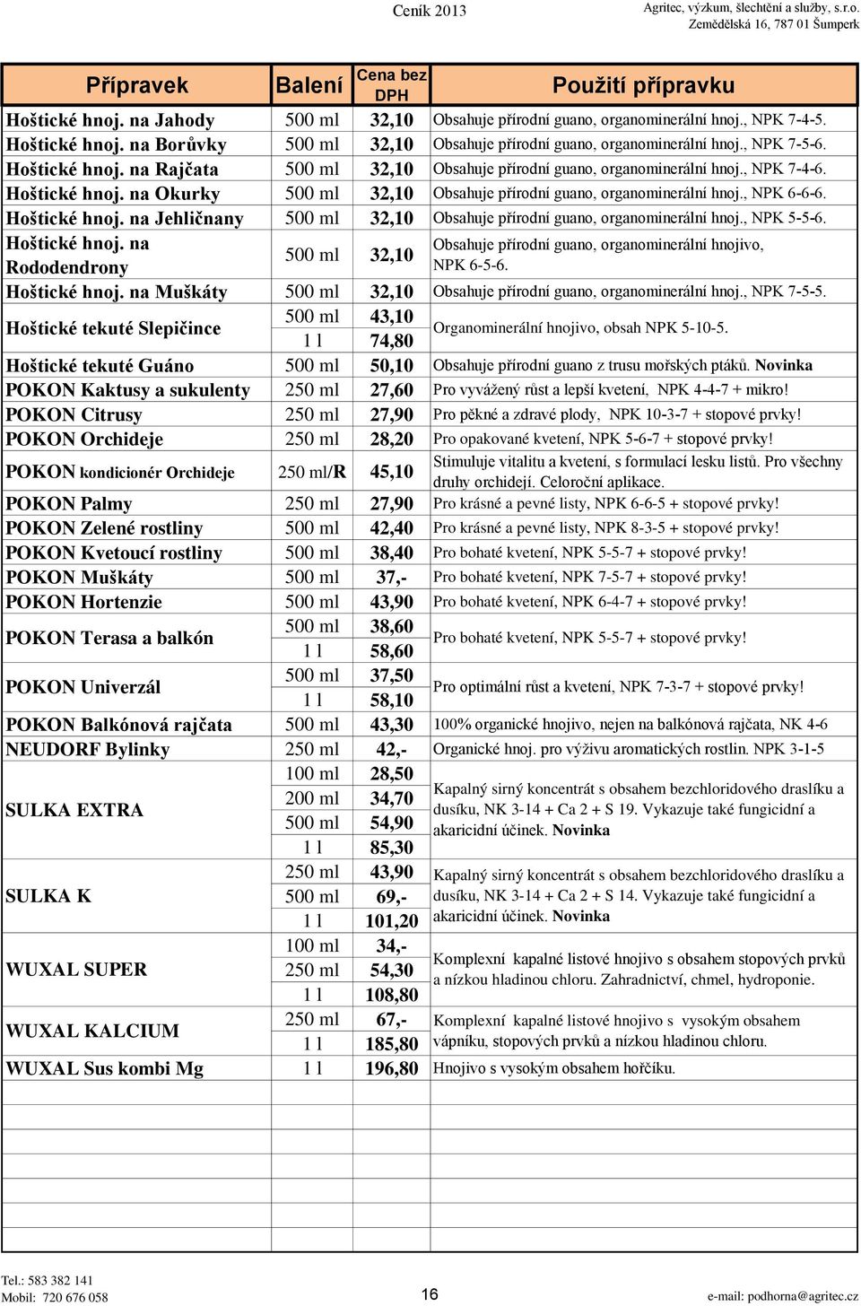 Hoštické hnoj. na Jehličnany 500 ml 32,10 Obsahuje přírodní guano, organominerální hnoj., NPK 5-5-6. Hoštické hnoj.