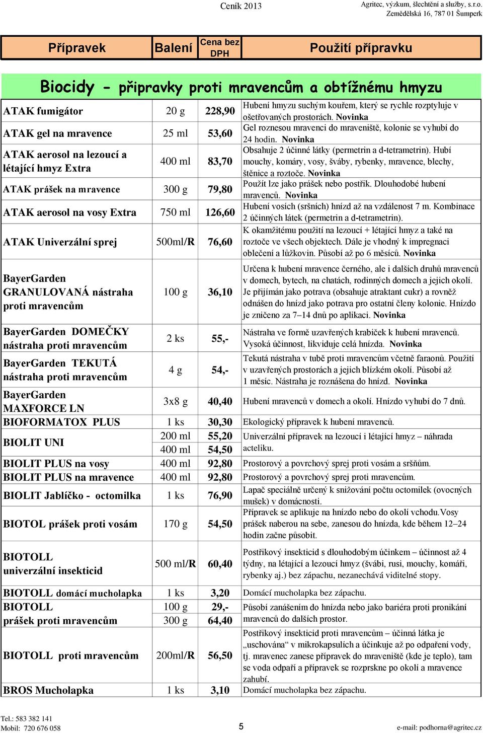 TEKUTÁ nástraha proti mravencům 100 g 36,10 2 ks 55,- 4 g 54,- Hubení hmyzu suchým kouřem, který se rychle rozptyluje v ošetřovaných prostorách.