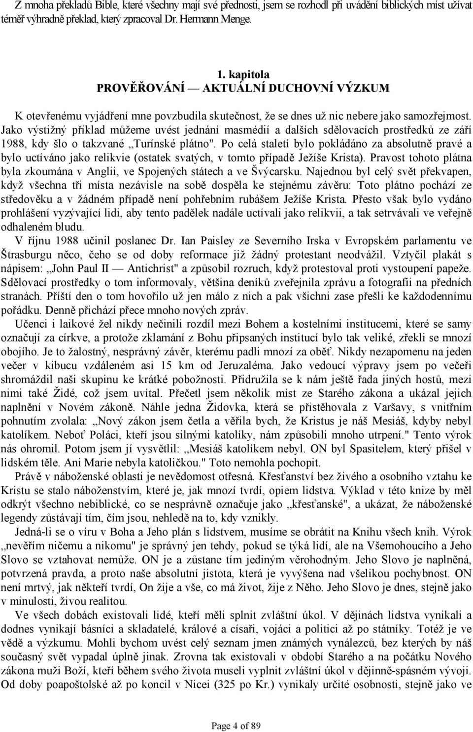 Jako výstižný příklad můžeme uvést jednání masmédií a dalších sdělovacích prostředků ze září 1988, kdy šlo o takzvané Turínské plátno".