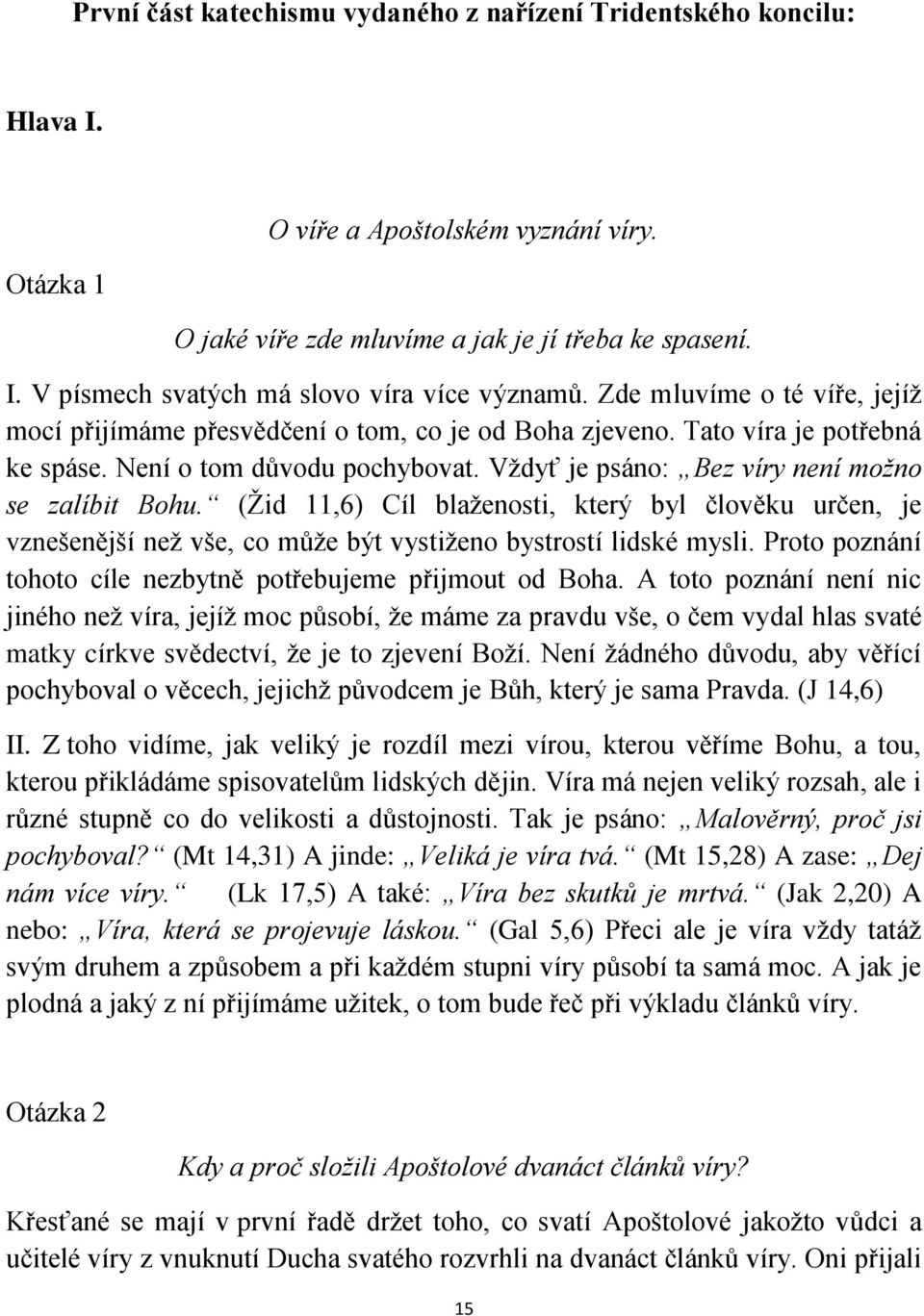 (Žid 11,6) Cíl blaženosti, který byl člověku určen, je vznešenější než vše, co může být vystiženo bystrostí lidské mysli. Proto poznání tohoto cíle nezbytně potřebujeme přijmout od Boha.