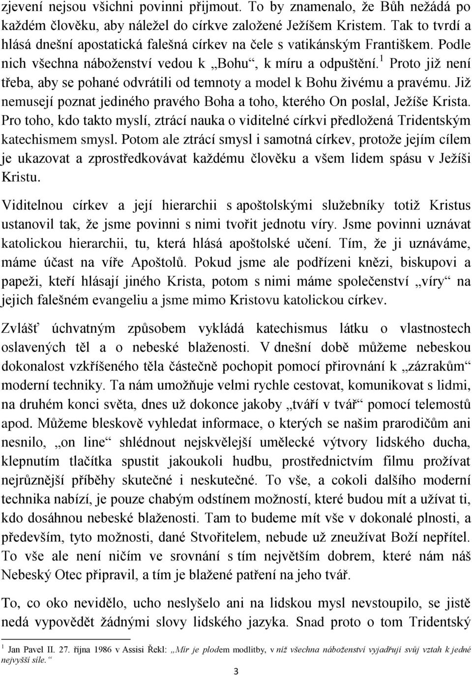 1 Proto již není třeba, aby se pohané odvrátili od temnoty a model k Bohu živému a pravému. Již nemusejí poznat jediného pravého Boha a toho, kterého On poslal, Ježíše Krista.