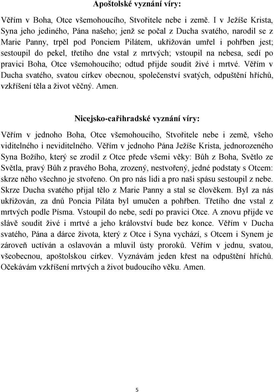 vstal z mrtvých; vstoupil na nebesa, sedí po pravici Boha, Otce všemohoucího; odtud přijde soudit živé i mrtvé.