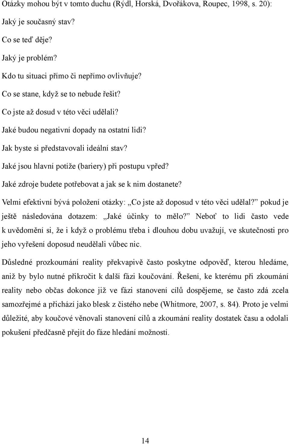 Jaké jsou hlavní potíţe (bariery) při postupu vpřed? Jaké zdroje budete potřebovat a jak se k nim dostanete? Velmi efektivní bývá poloţení otázky: Co jste aţ doposud v této věci udělal?