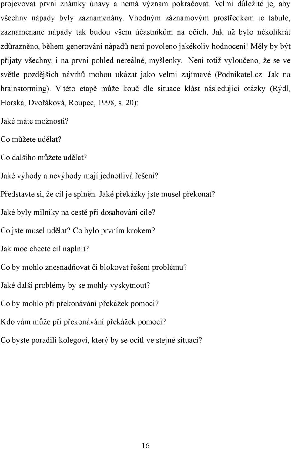 Měly by být přijaty všechny, i na první pohled nereálné, myšlenky. Není totiţ vyloučeno, ţe se ve světle pozdějších návrhů mohou ukázat jako velmi zajímavé (Podnikatel.cz: Jak na brainstorming).