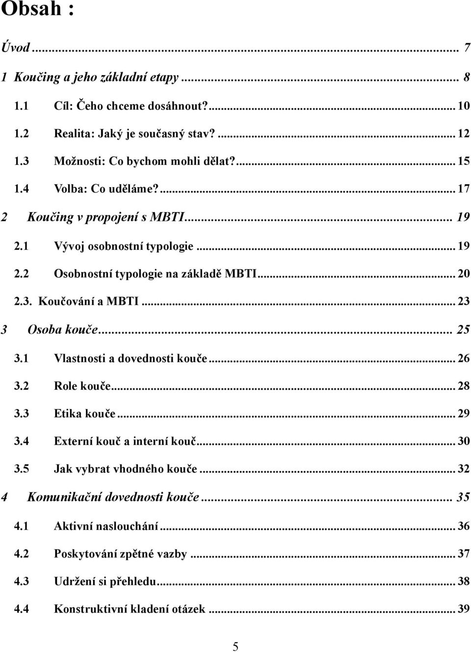 Koučování a MBTI... 23 3 Osoba kouče... 25 3.1 Vlastnosti a dovednosti kouče... 26 3.2 Role kouče... 28 3.3 Etika kouče... 29 3.4 Externí kouč a interní kouč... 30 3.