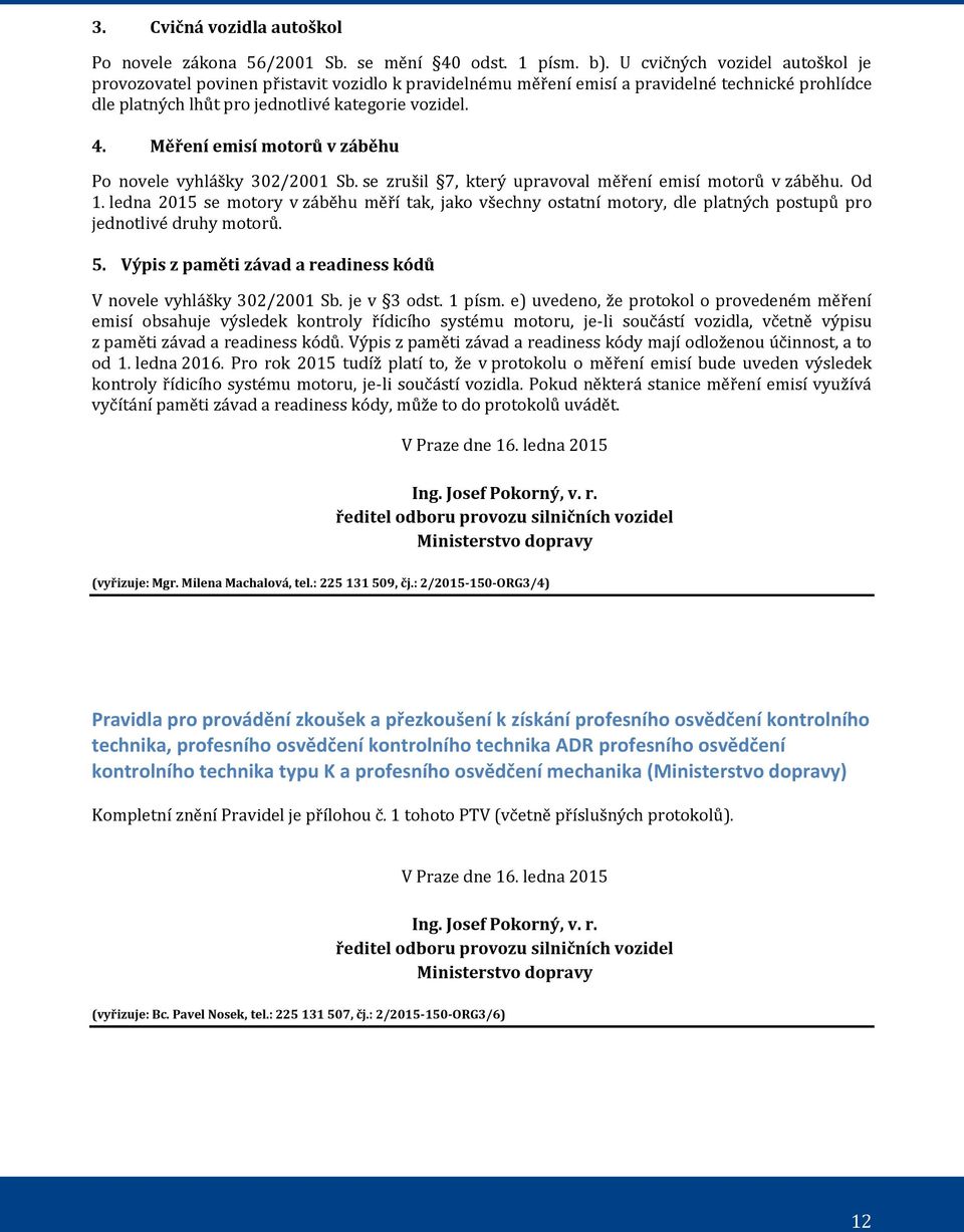 Měření emisí motorů v záběhu Po novele vyhlášky 302/2001 Sb. se zrušil 7, který upravoval měření emisí motorů v záběhu. Od 1.