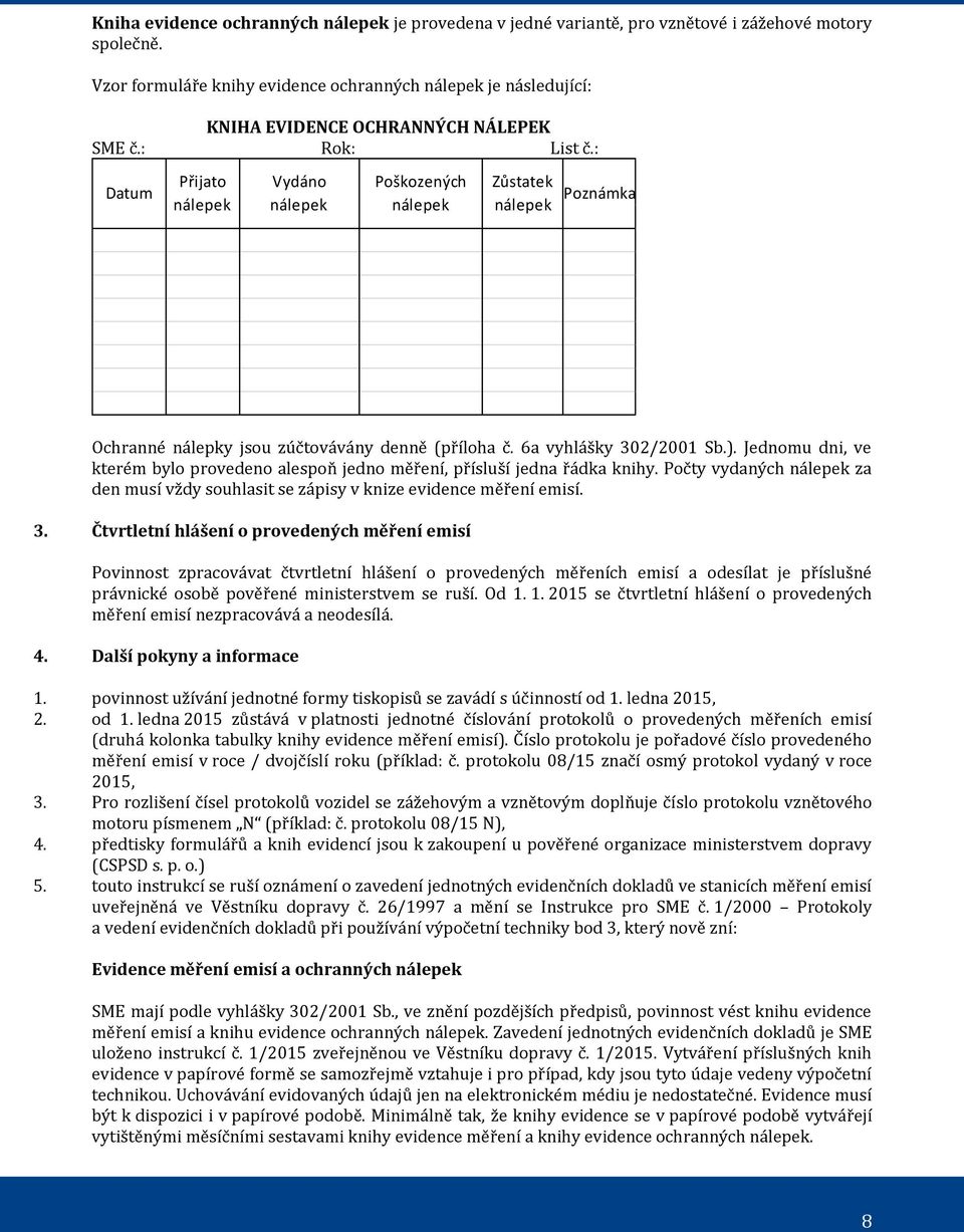 : Datum Přijato nálepek Vydáno nálepek Poškozených nálepek Zůstatek nálepek Poznámka Ochranné nálepky jsou zúčtovávány denně (příloha č. 6a vyhlášky 302/2001 Sb.).