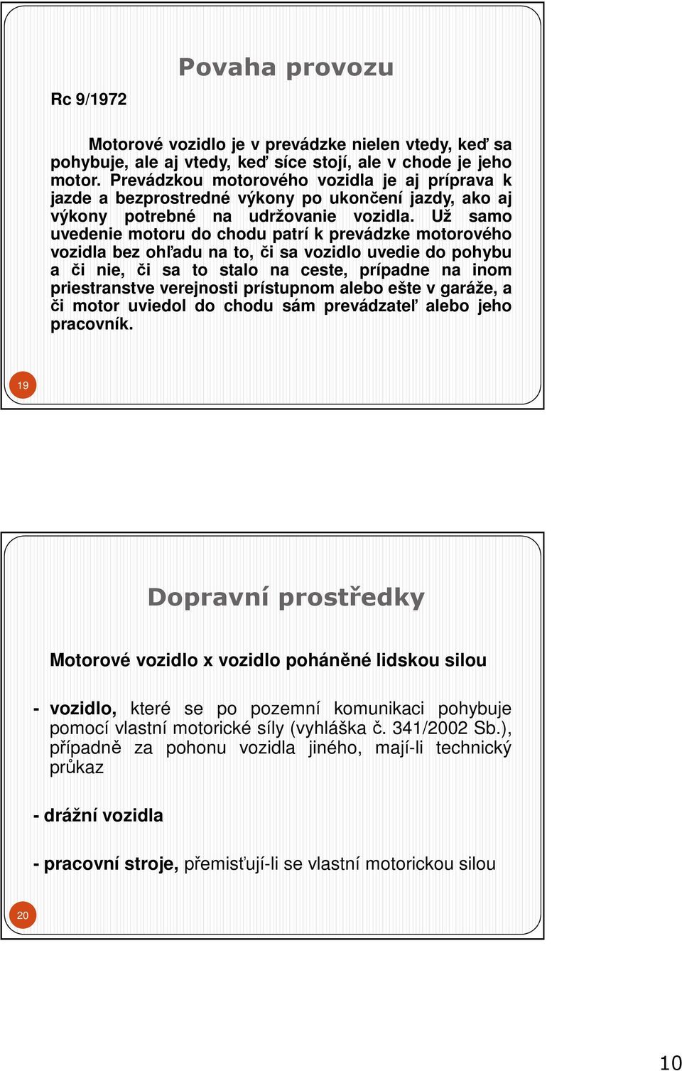 Už samo uvedenie motoru do chodu patrí k prevádzke motorového vozidla bez ohľadu na to,či sa vozidlo uvedie do pohybu a či nie, či sa to stalo na ceste, prípadne na inom priestranstve verejnosti