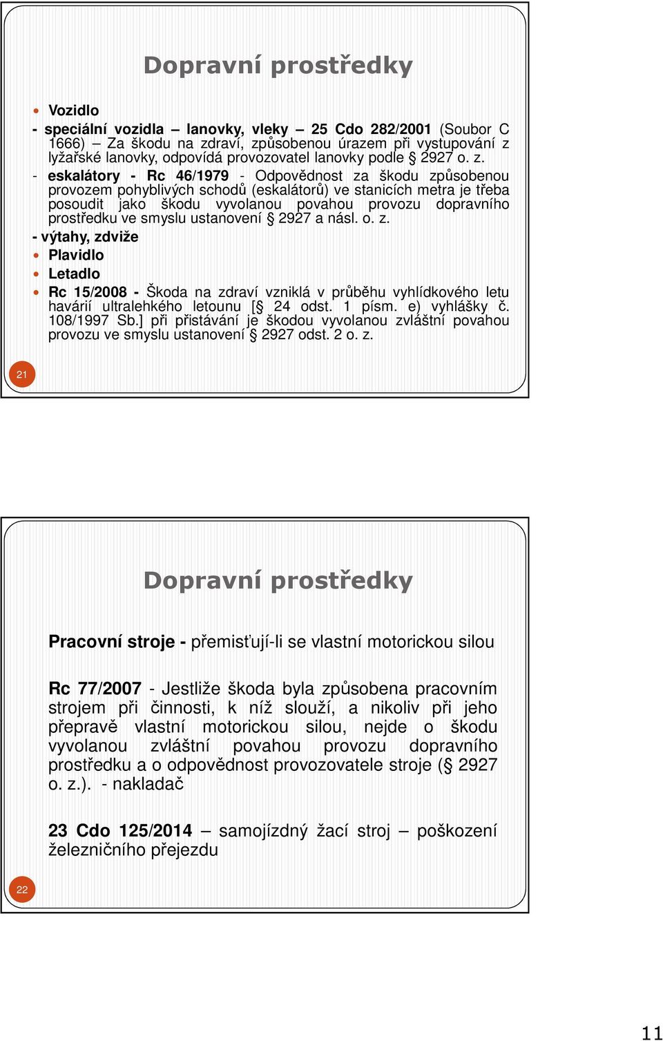 - eskalátory - Rc 46/1979 - Odpovědnost za škodu způsobenou provozem pohyblivých schodů (eskalátorů) ve stanicích metra je třeba posoudit jako škodu vyvolanou povahou provozu dopravního prostředku ve