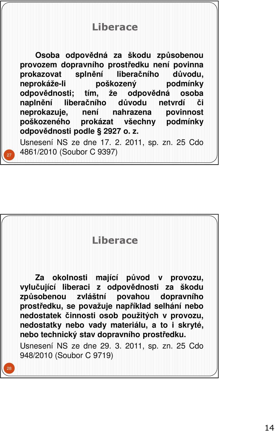 25 Cdo 4861/2010 (Soubor C 9397) Liberace Za okolnosti mající původ v provozu, vylučující liberaci z odpovědnosti za škodu způsobenou zvláštní povahou dopravního prostředku, se považuje například