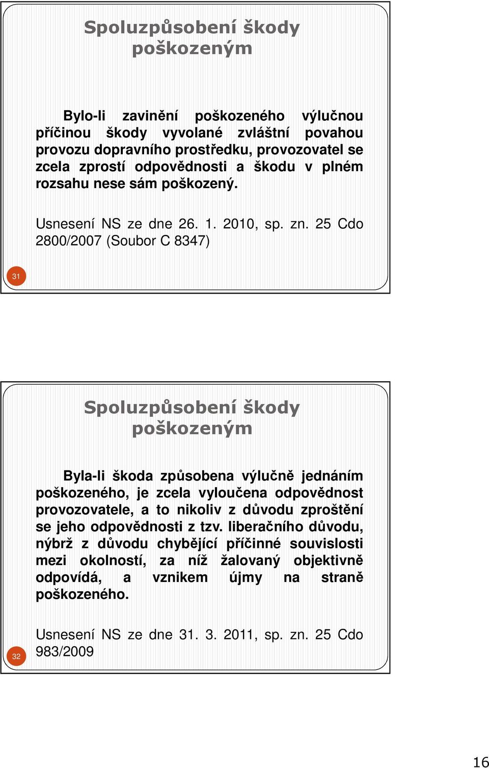 25 Cdo 2800/2007 (Soubor C 8347) 31 Spoluzpůsobení škody poškozeným Byla-li škoda způsobena výlučně jednáním poškozeného, je zcela vyloučena odpovědnost provozovatele, a to