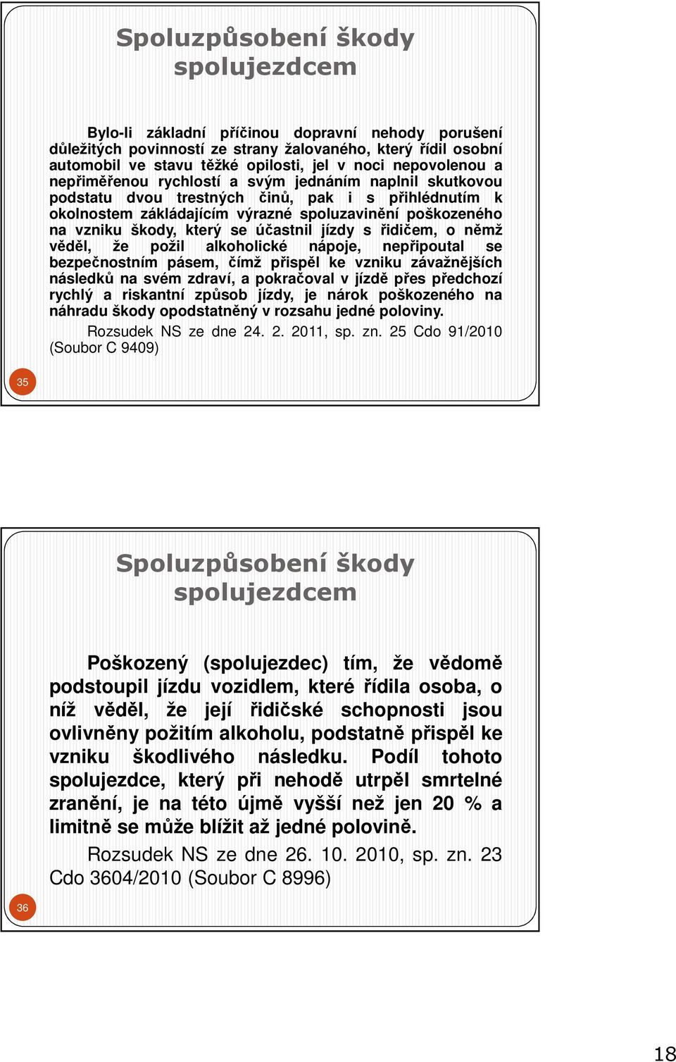 který se účastnil jízdy s řidičem, o němž věděl, že požil alkoholické nápoje, nepřipoutal se bezpečnostním pásem, čímž přispěl ke vzniku závažnějších následků na svém zdraví, a pokračoval v jízdě