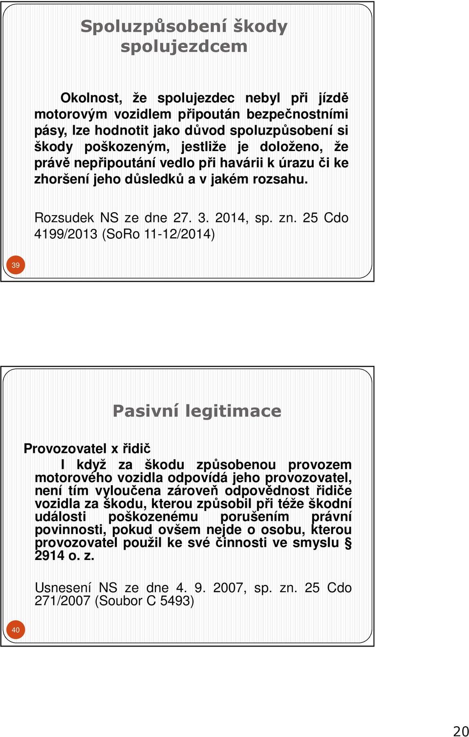 25 Cdo 4199/2013 (SoRo 11-12/2014) 39 Pasivní legitimace Provozovatel x řidič I když za škodu způsobenou provozem motorového vozidla odpovídá jeho provozovatel, není tím vyloučena zároveň odpovědnost