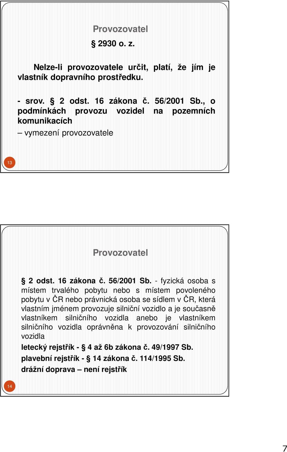 - fyzická osoba s místem trvalého pobytu nebo s místem povoleného pobytu včr nebo právnická osoba se sídlem včr, která vlastním jménem provozuje silniční vozidlo a je