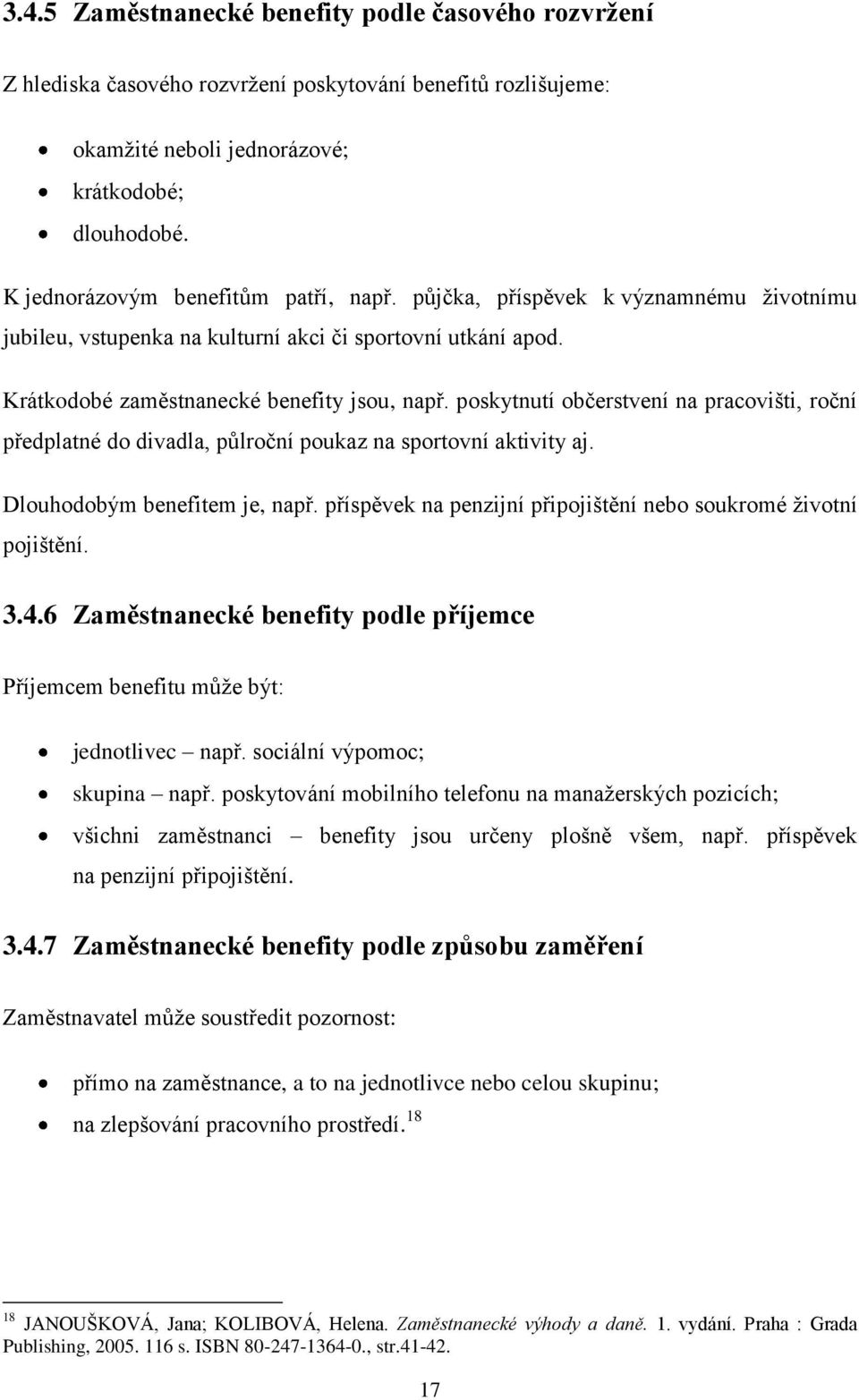 poskytnutí občerstvení na pracovišti, roční předplatné do divadla, půlroční poukaz na sportovní aktivity aj. Dlouhodobým benefitem je, např.