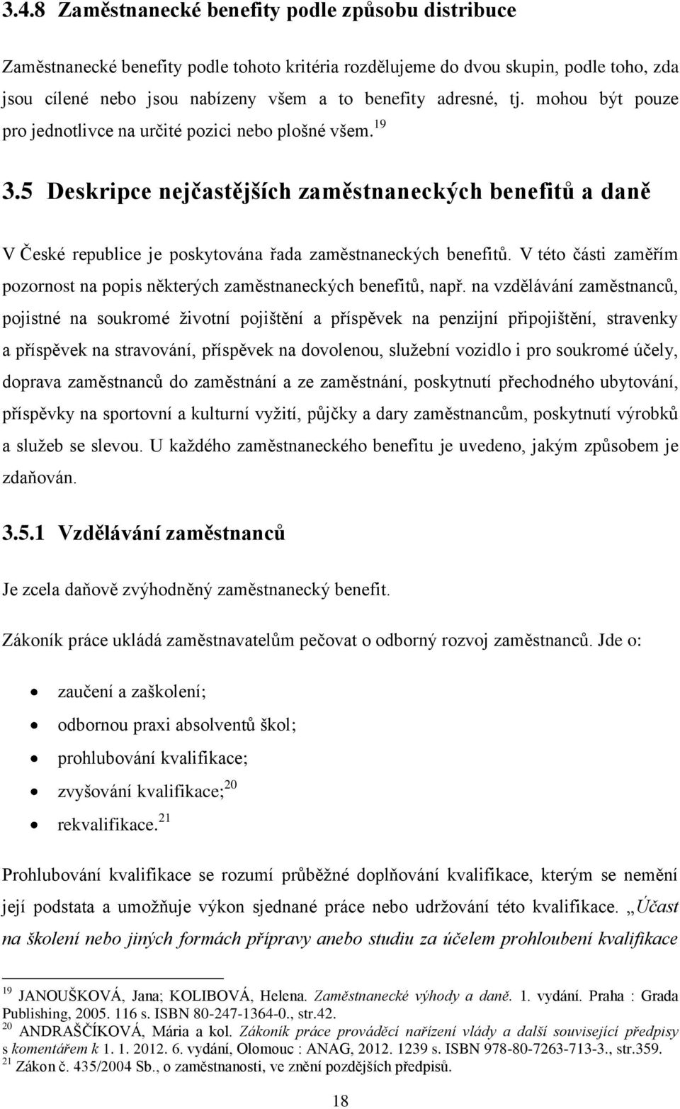 5 Deskripce nejčastějších zaměstnaneckých benefitů a daně V České republice je poskytována řada zaměstnaneckých benefitů.