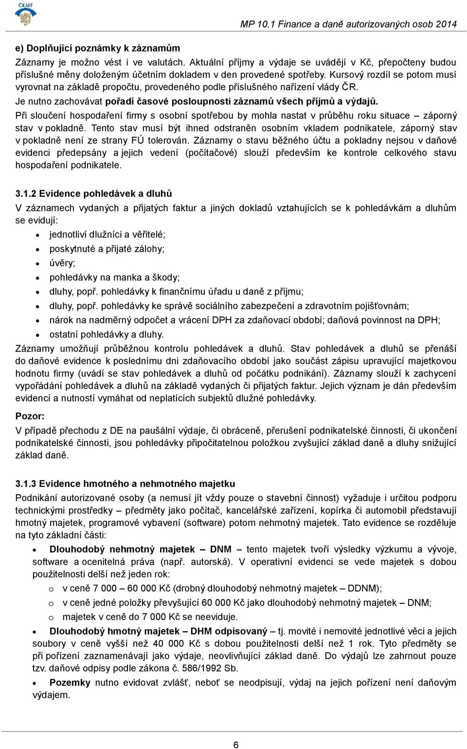 Kursový rozdíl se potom musí vyrovnat na základě propočtu, provedeného podle příslušného nařízení vlády ČR. Je nutno zachovávat pořadí časové posloupnosti záznamů všech příjmů a výdajů.