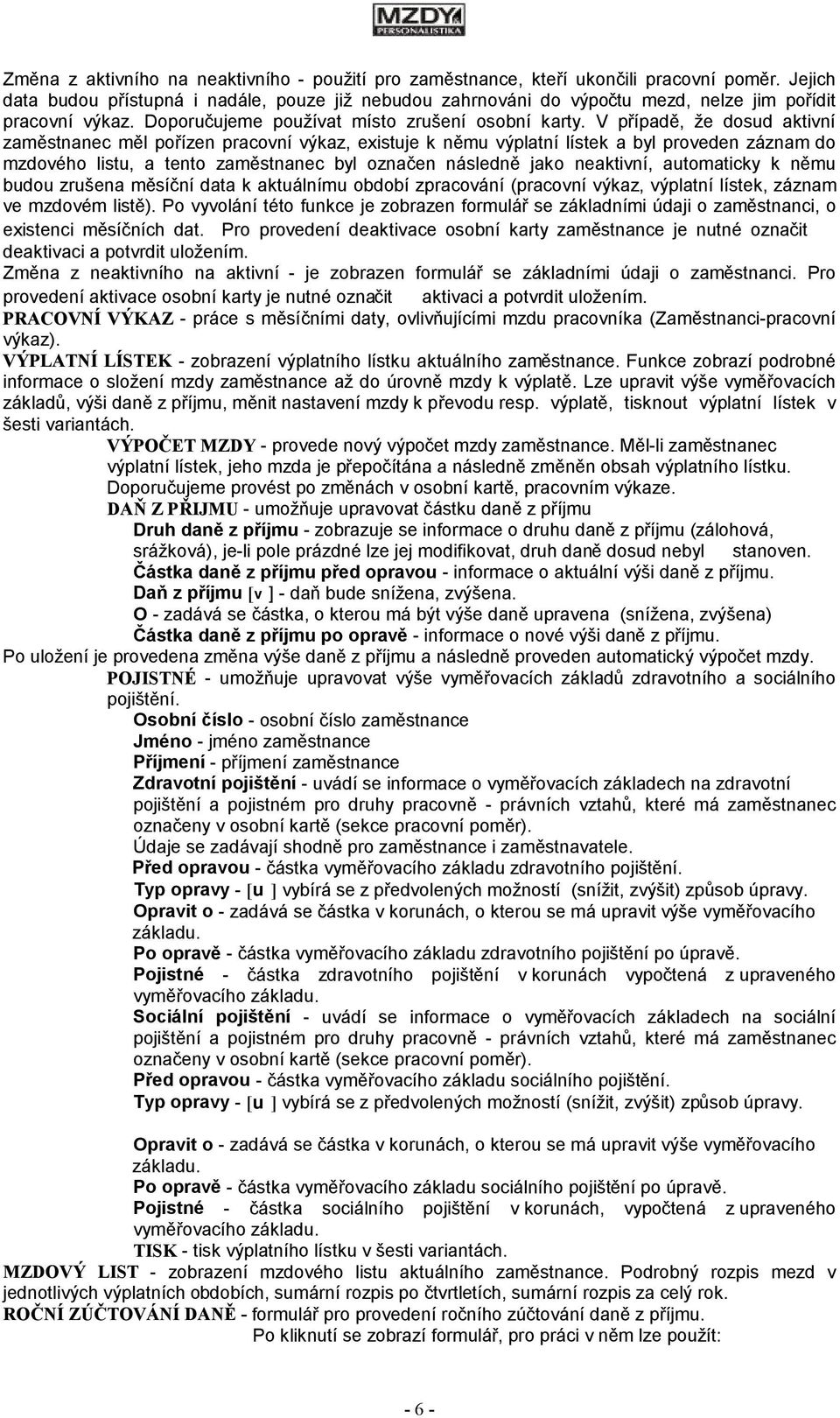 V případě, že dosud aktivní zaměstnanec měl pořízen pracovní výkaz, existuje k němu výplatní lístek a byl proveden záznam do mzdového listu, a tento zaměstnanec byl označen následně jako neaktivní,