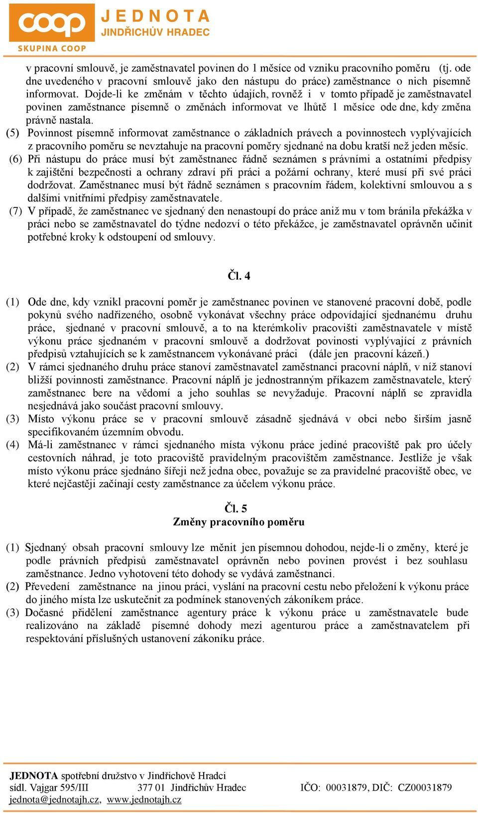 (5) Povinnost písemně informovat zaměstnance o základních právech a povinnostech vyplývajících z pracovního poměru se nevztahuje na pracovní poměry sjednané na dobu kratší než jeden měsíc.