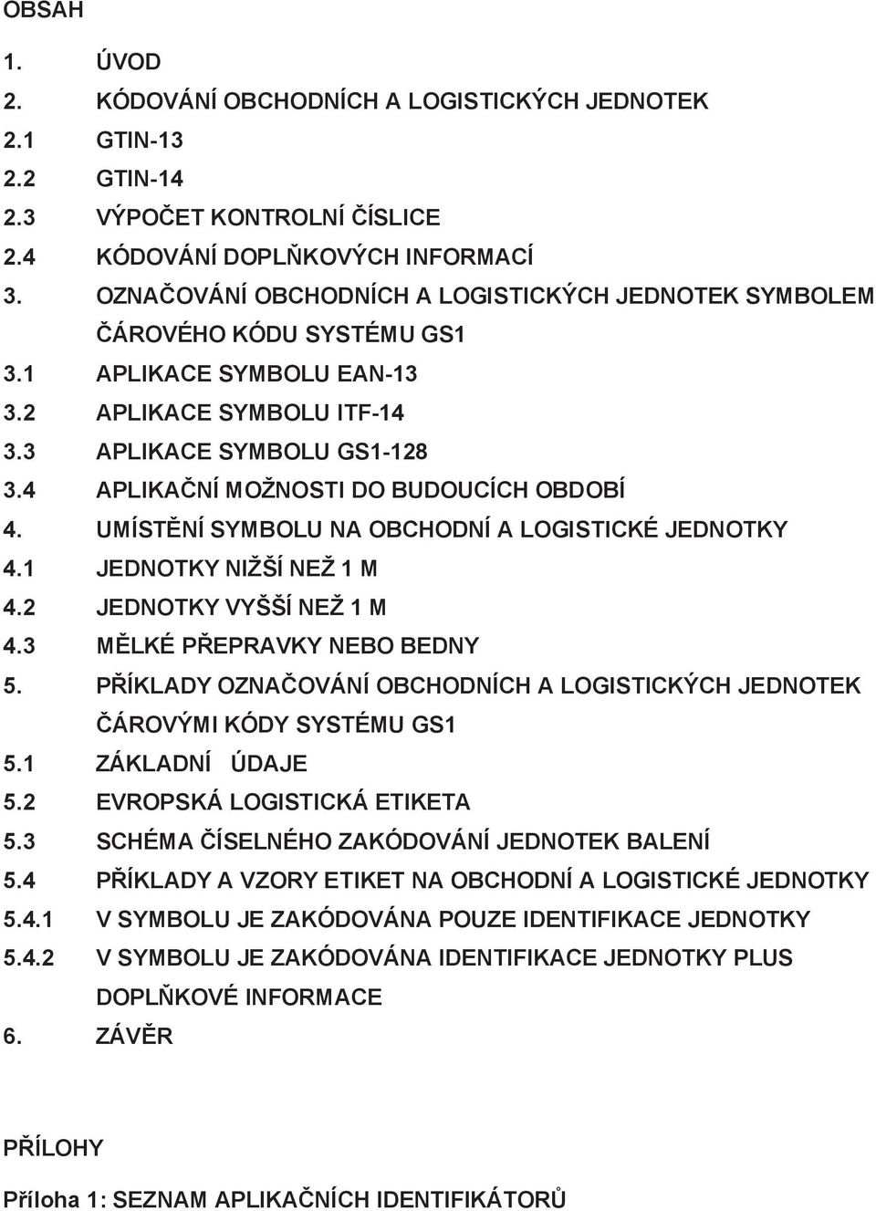 4 APLIKAČNÍ MOŽNOSTI DO BUDOUCÍCH OBDOBÍ 4. UMÍSTĚNÍ SYMBOLU NA OBCHODNÍ A LOGISTICKÉ JEDNOTKY 4.1 JEDNOTKY NIŽŠÍ NEŽ 1 M 4.2 JEDNOTKY VYŠŠÍ NEŽ 1 M 4.3 MĚLKÉ PŘEPRAVKY NEBO BEDNY 5.