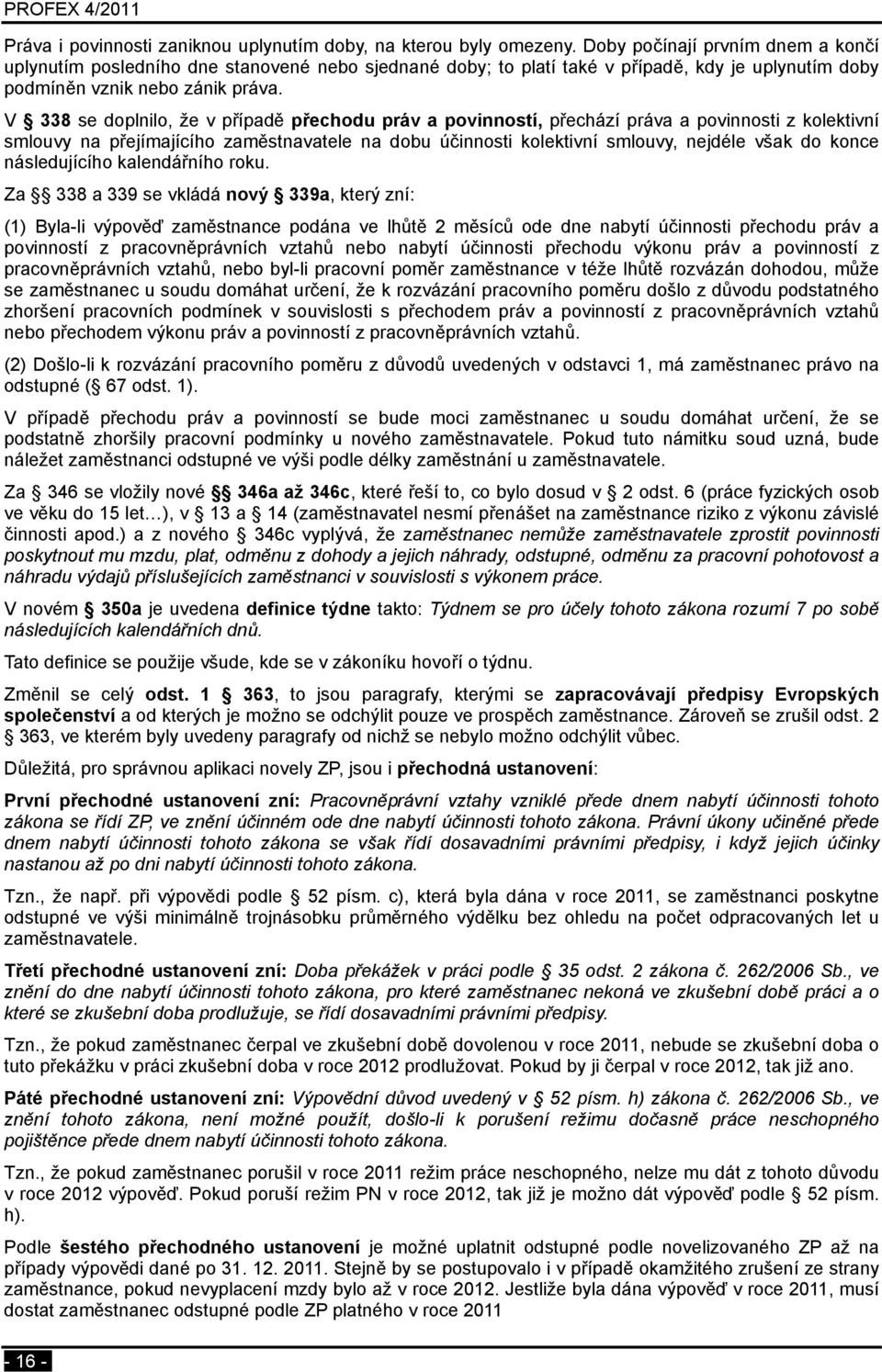 V 338 se doplnilo, že v případě přechodu práv a povinností, přechází práva a povinnosti z kolektivní smlouvy na přejímajícího zaměstnavatele na dobu účinnosti kolektivní smlouvy, nejdéle však do