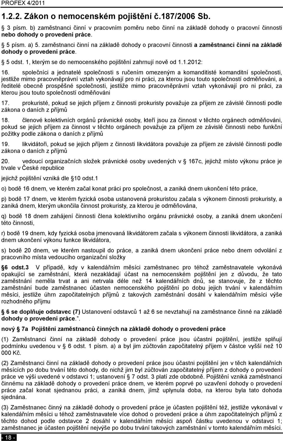 společníci a jednatelé společnosti s ručením omezeným a komanditisté komanditní společnosti, jestliže mimo pracovněprávní vztah vykonávají pro ni práci, za kterou jsou touto společností odměňováni, a