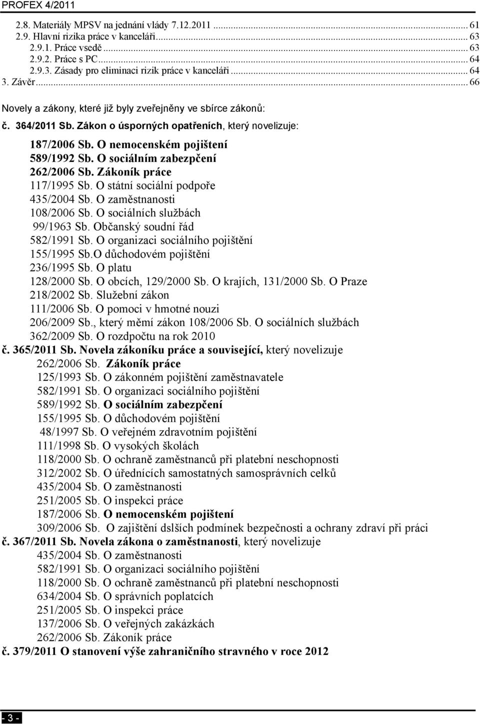 O sociálním zabezpčení 262/2006 Sb. Zákoník práce 117/1995 Sb. O státní sociální podpoře 435/2004 Sb. O zaměstnanosti 108/2006 Sb. O sociálních službách 99/1963 Sb. Občanský soudní řád 582/1991 Sb.