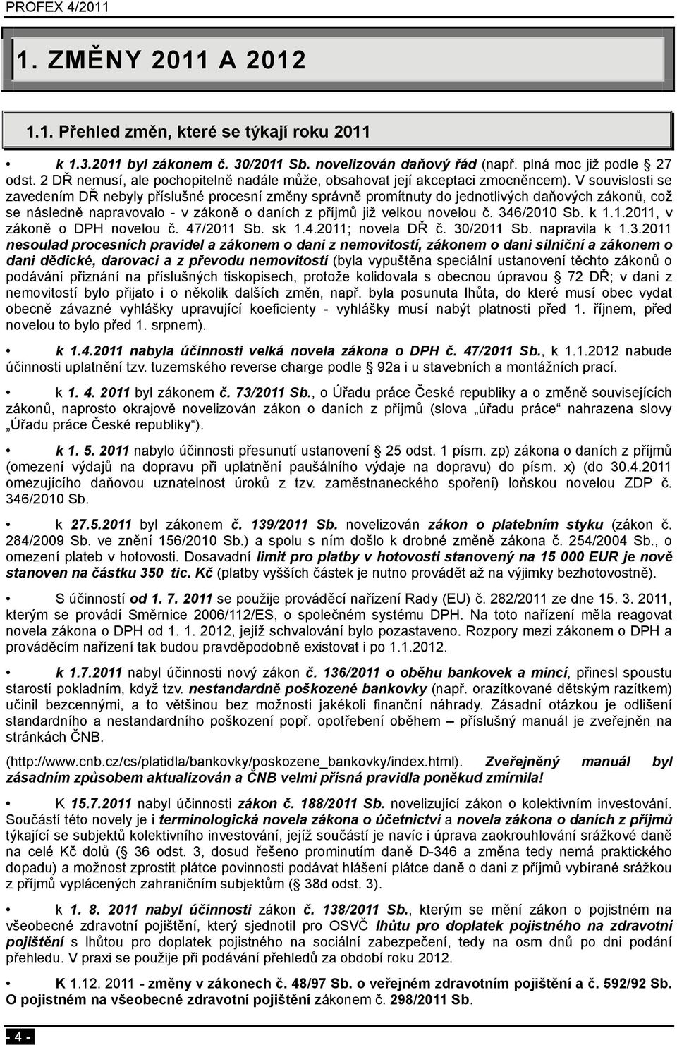 V souvislosti se zavedením DŘ nebyly příslušné procesní změny správně promítnuty do jednotlivých daňových zákonů, což se následně napravovalo - v zákoně o daních z příjmů již velkou novelou č.