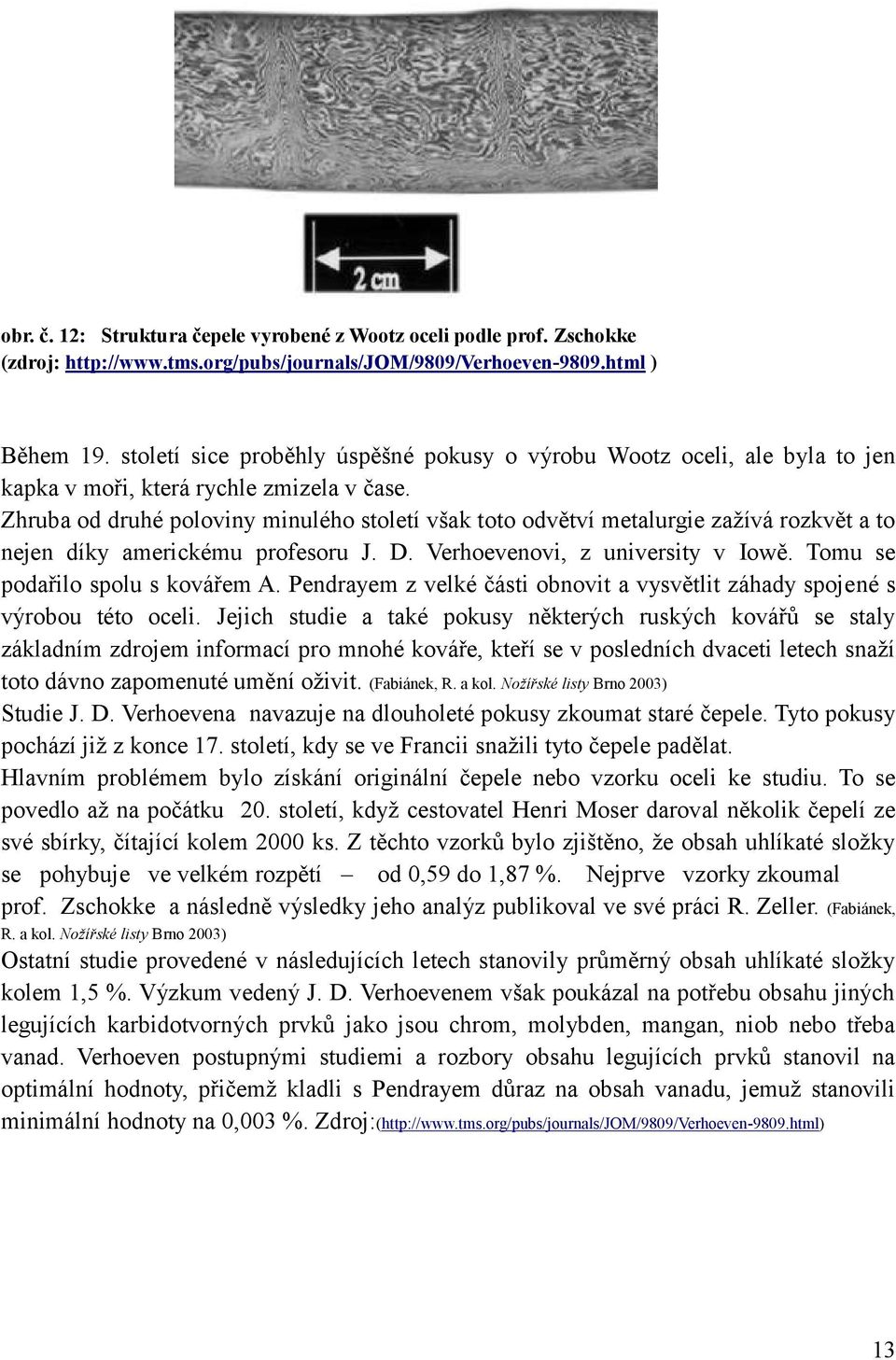 Zhruba od druhé poloviny minulého století však toto odvětví metalurgie zažívá rozkvět a to nejen díky americkému profesoru J. D. Verhoevenovi, z university v Iowě. Tomu se podařilo spolu s kovářem A.