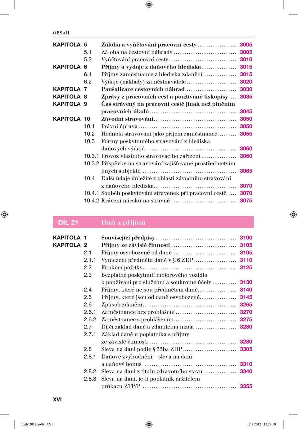 .. 3035 KAPITOLA 9 Čas strávený na pracovní cestě jinak než plněním pracovních úkolů... 3045 KAPITOLA 10 Závodní stravování... 3050 10.1 Právní úprava... 3050 10.2 Hodnota stravování jako příjem zaměstnance.