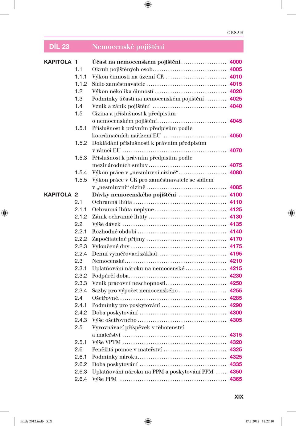 .. 4050 1.5.2 Dokládání příslušnosti k právním předpisům v rámci EU... 4070 1.5.3 Příslušnost k právním předpisům podle mezinárodních smluv... 4075 1.5.4 Výkon práce v nesmluvní cizině... 4080 1.5.5 Výkon práce v ČR pro zaměstnavatele se sídlem v nesmluvní cizině.