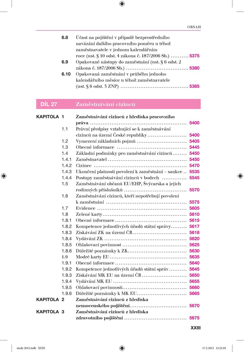 ..5385 DÍL 27 Zaměstnává ní cizinců KAPITOLA 1 Zaměstnávání cizinců z hlediska pracovního práva... 5400 1.1 Právní předpisy vztahující se k zaměstnávání cizinců na území České republiky... 5400 1.2 Vymezení základních pojmů.