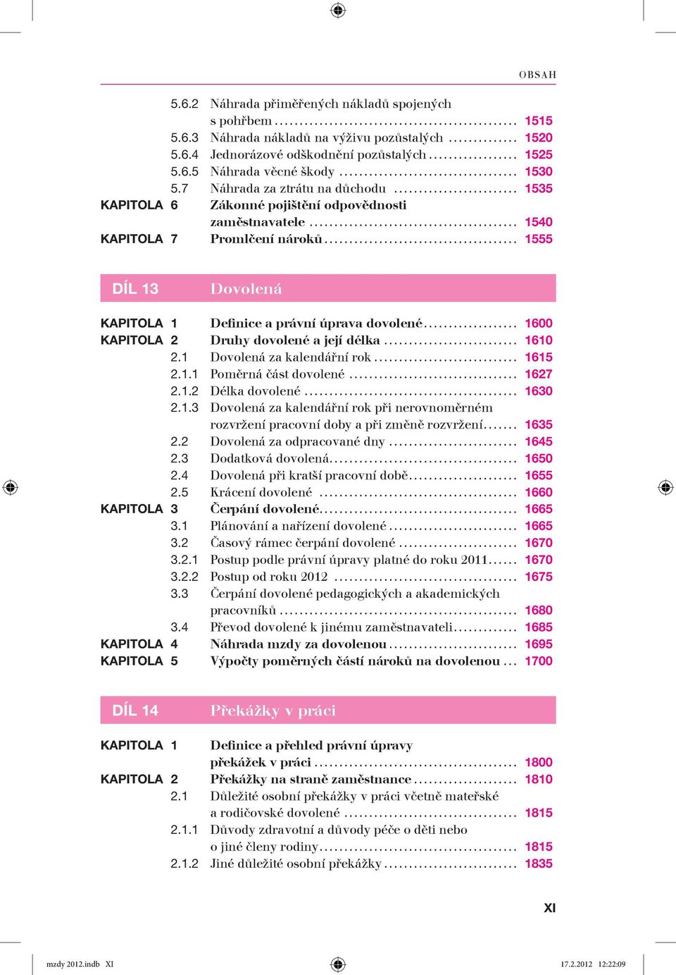 .. 1600 KAPITOLA 2 Druhy dovolené a její délka... 1610 2.1 Dovolená za kalendářní rok... 1615 2.1.1 Poměrná část dovolené... 1627 2.1.2 Délka dovolené... 1630 2.1.3 Dovolená za kalendářní rok při nerovnoměrném rozvržení pracovní doby a při změně rozvržení.