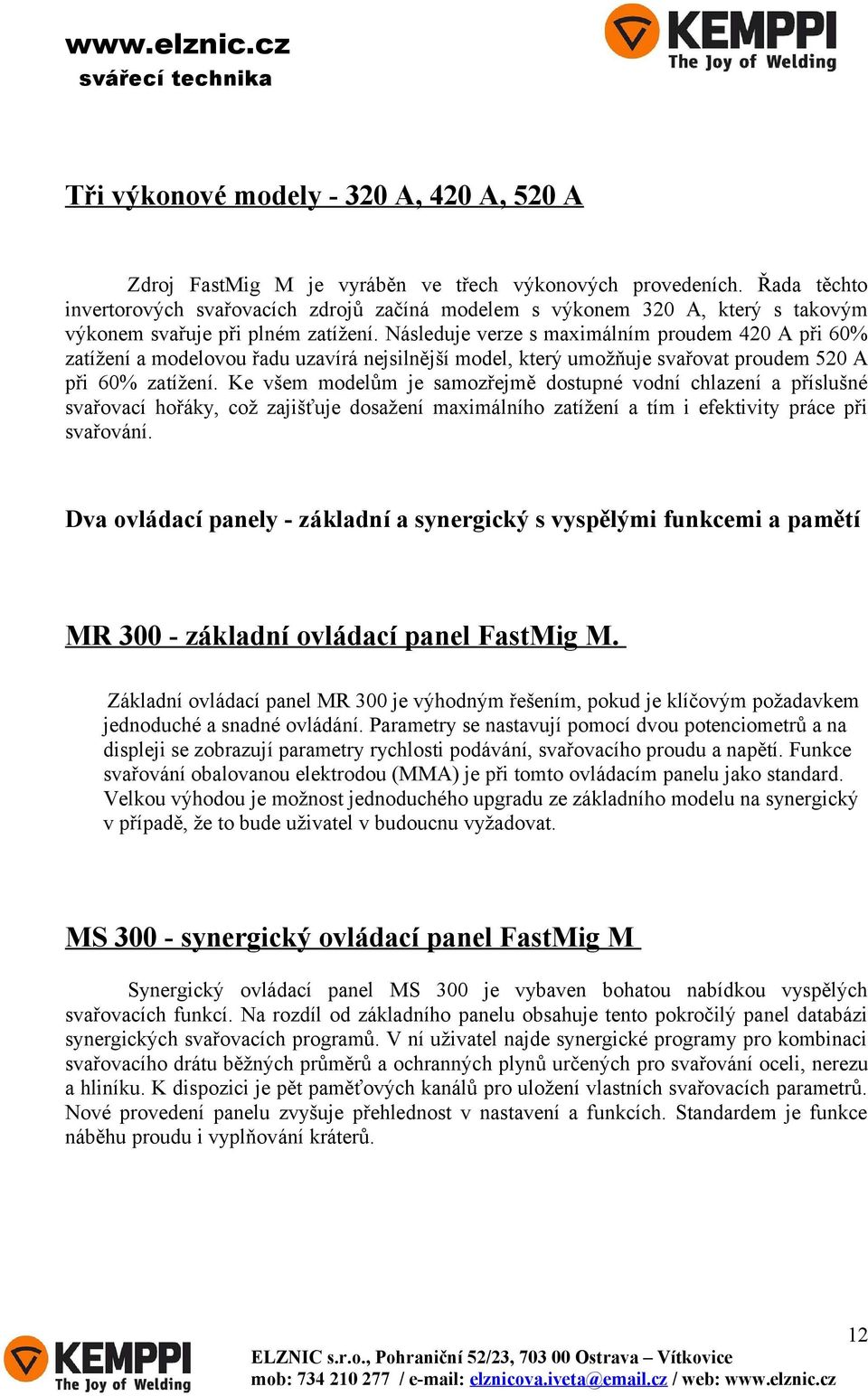 Následuje verze s maximálním proudem 420 A při 60% zatížení a modelovou řadu uzavírá nejsilnější model, který umožňuje svařovat proudem 520 A při 60% zatížení.