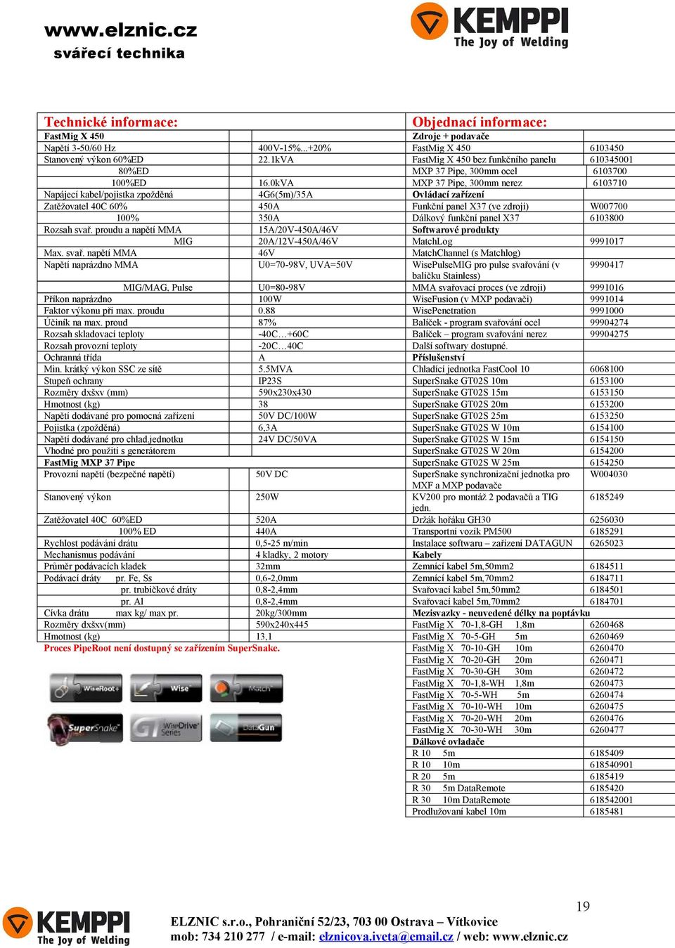 0kVA 4G6(5m)/35A 450A 350A 15A/20V-450A/46V 20A/12V-450A/46V 46V U0=70-98V, UVA=50V MIG/MAG, Pulse Příkon naprázdno Faktor výkonu při max. proudu Účiník na max.