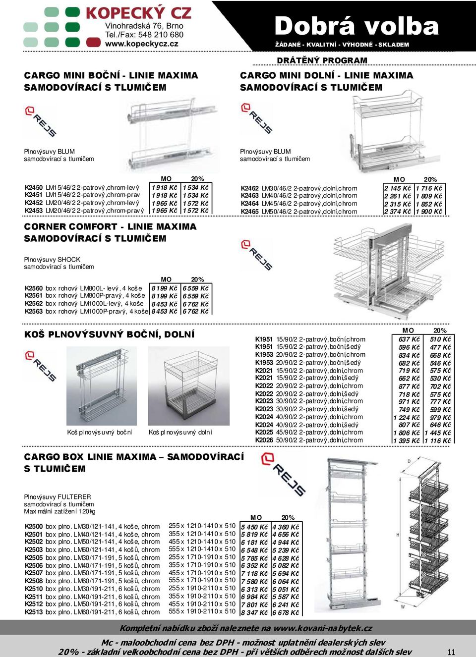Kč 1 572 Kč 1 965 Kč 1 572 Kč CORNER COMFORT - LINIE MAXIMA SAMODOVÍRACÍ S TLUMIČEM K2462 LM30/46/2 2-patrový,dolní,chrom K2463 LM40/46/2 2-patrový,dolní,chrom K2464 LM45/46/2 2-patrový,dolní,chrom