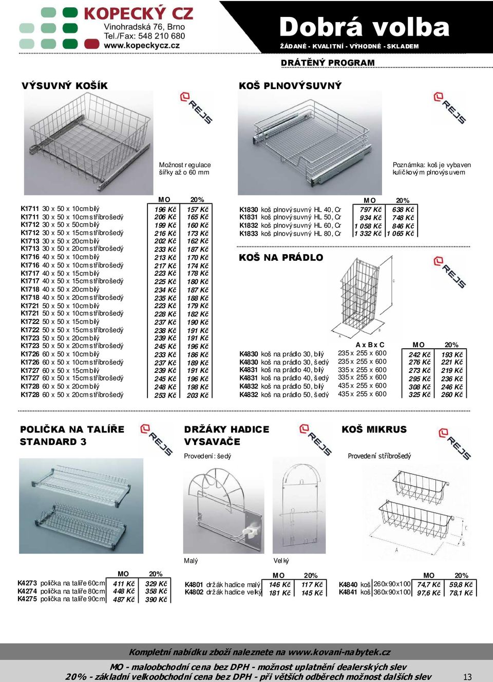 K1716 40 x 50 x 10cm bílý 213 Kč 170 Kč K1716 40 x 50 x 10cm stříbrošedý 217 Kč 174 Kč K1717 40 x 50 x 15cm bílý 223 Kč 178 Kč K1717 40 x 50 x 15cm stříbrošedý 225 Kč 180 Kč K1718 40 x 50 x 20cm bílý