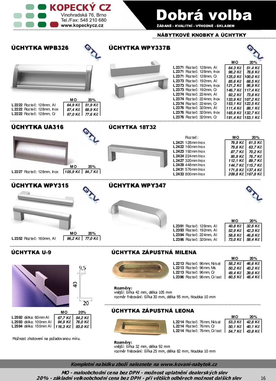 Rozteč: 192mm, Cr 146,7 Kč 117,4 Kč L2374 Rozteč: 224mm, Al 92,2 Kč 73,8 Kč L2374 Rozteč: 224mm, Inox 133,9 Kč 107,2 Kč L2374 Rozteč: 224mm, Cr 153,1 Kč 122,5 Kč L2376 Rozteč: 320mm, Al 111,4 Kč 89,1