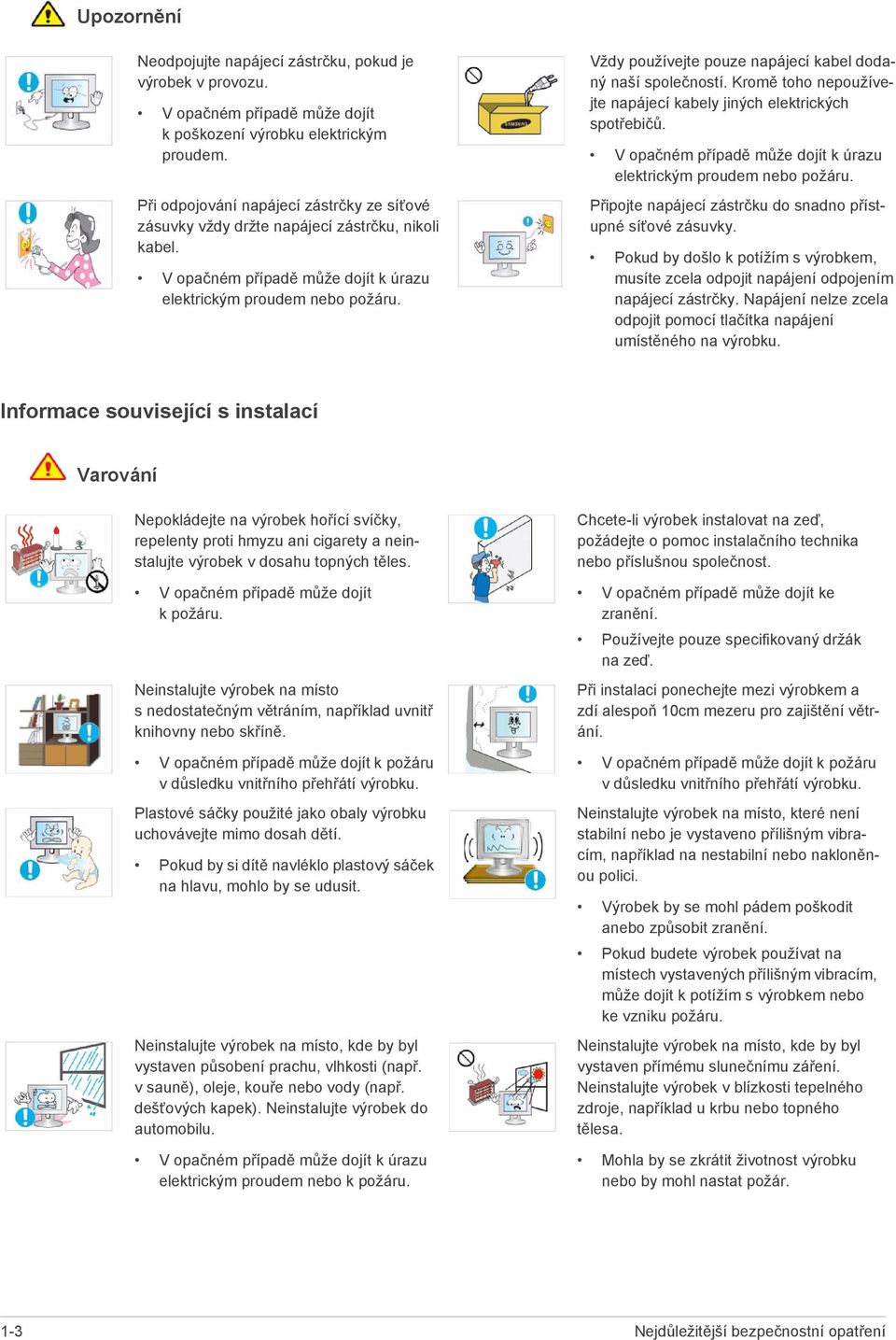 Vždy používejte pouze napájecí kabel dodaný naší společností. Kromě toho nepoužívejte napájecí kabely jiných elektrických spotřebičů.