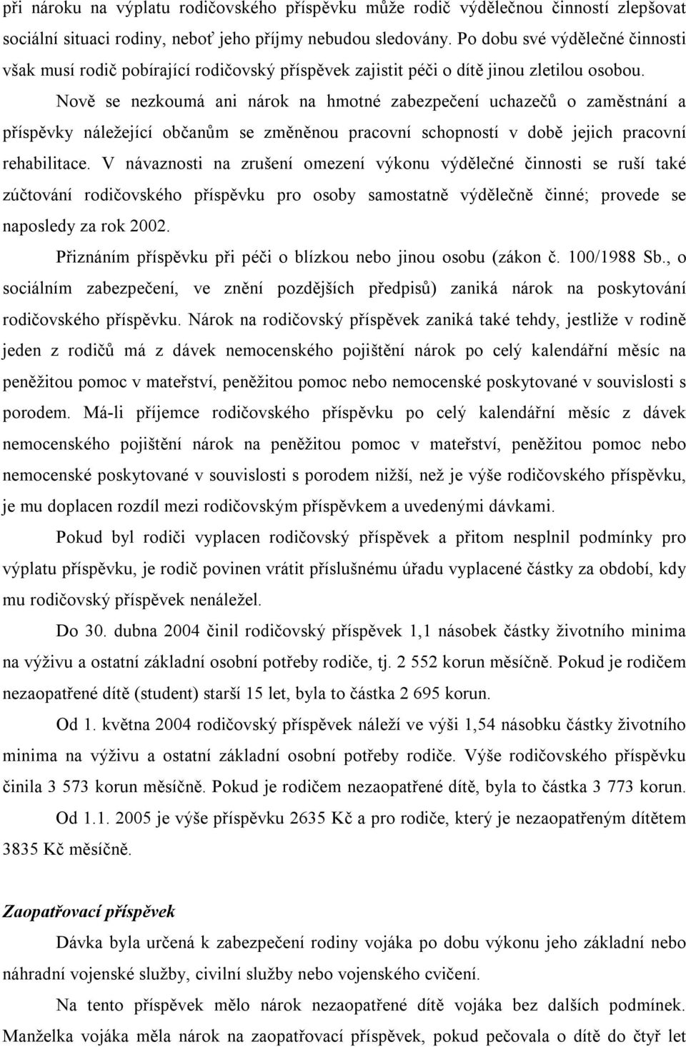 Nově se nezkoumá ani nárok na hmotné zabezpečení uchazečů o zaměstnání a příspěvky náležející občanům se změněnou pracovní schopností v době jejich pracovní rehabilitace.