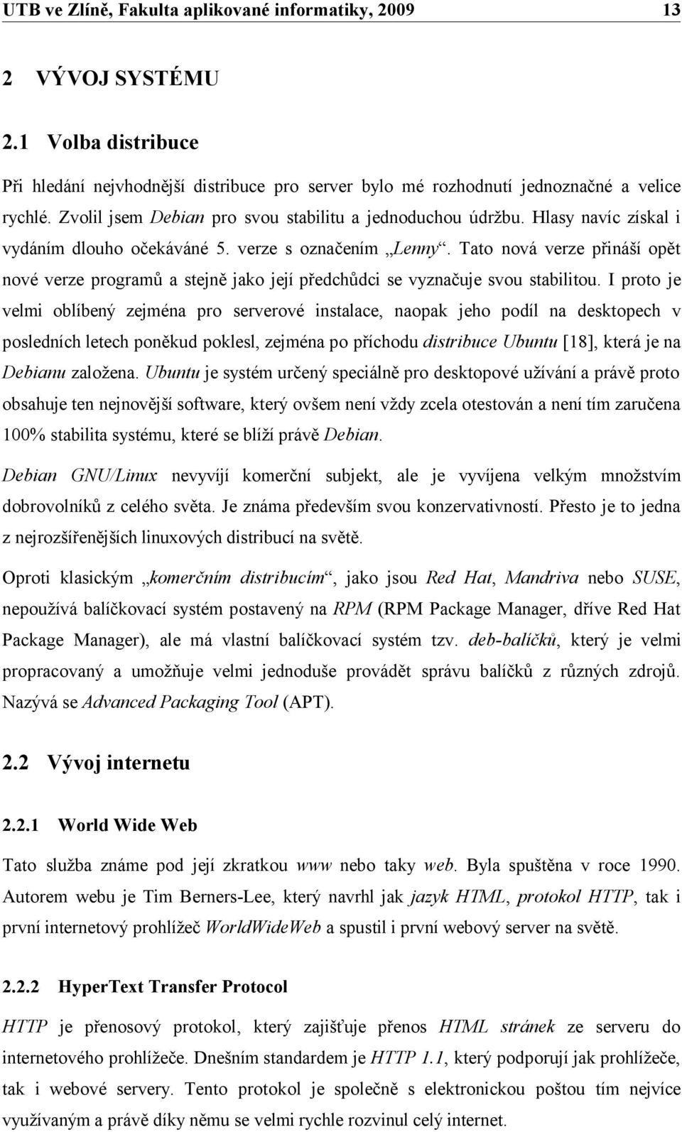 I proto je velmi oblíbený zejména pro serverové instalace, naopak jeho podíl na desktopech v posledních letech poněkud poklesl, zejména po příchodu distribuce Ubuntu [18], která je na Debianu